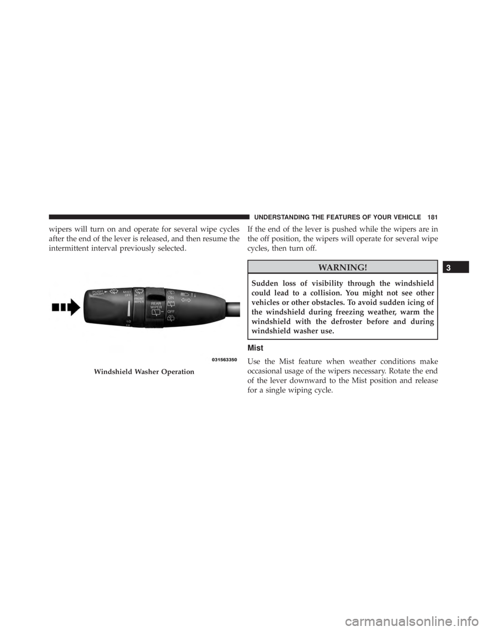 JEEP GRAND CHEROKEE LIMITED 2015  Owners Manual wipers will turn on and operate for several wipe cycles
after the end of the lever is released, and then resume the
intermittent interval previously selected.If the end of the lever is pushed while th