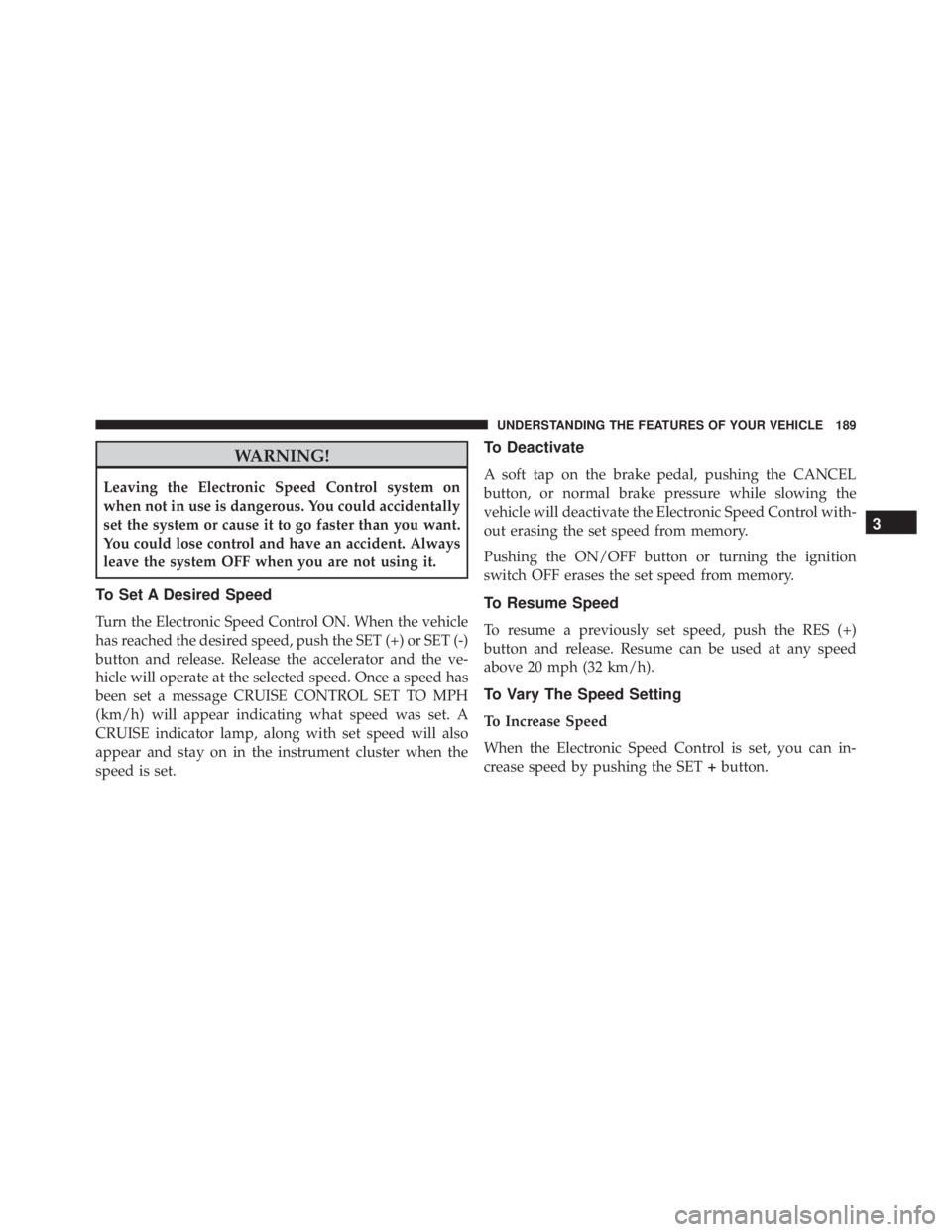 JEEP GRAND CHEROKEE LIMITED 2015  Owners Manual WARNING!
Leaving the Electronic Speed Control system on
when not in use is dangerous. You could accidentally
set the system or cause it to go faster than you want.
You could lose control and have an a