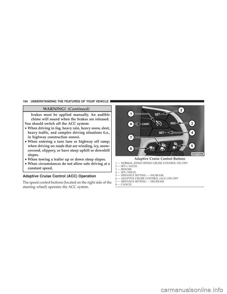 JEEP GRAND CHEROKEE LIMITED 2015  Owners Manual WARNING!(Continued)
brakes must be applied manually. An audible
chime will sound when the brakes are released.
You should switch off the ACC system:
• When driving in fog, heavy rain, heavy snow, sl