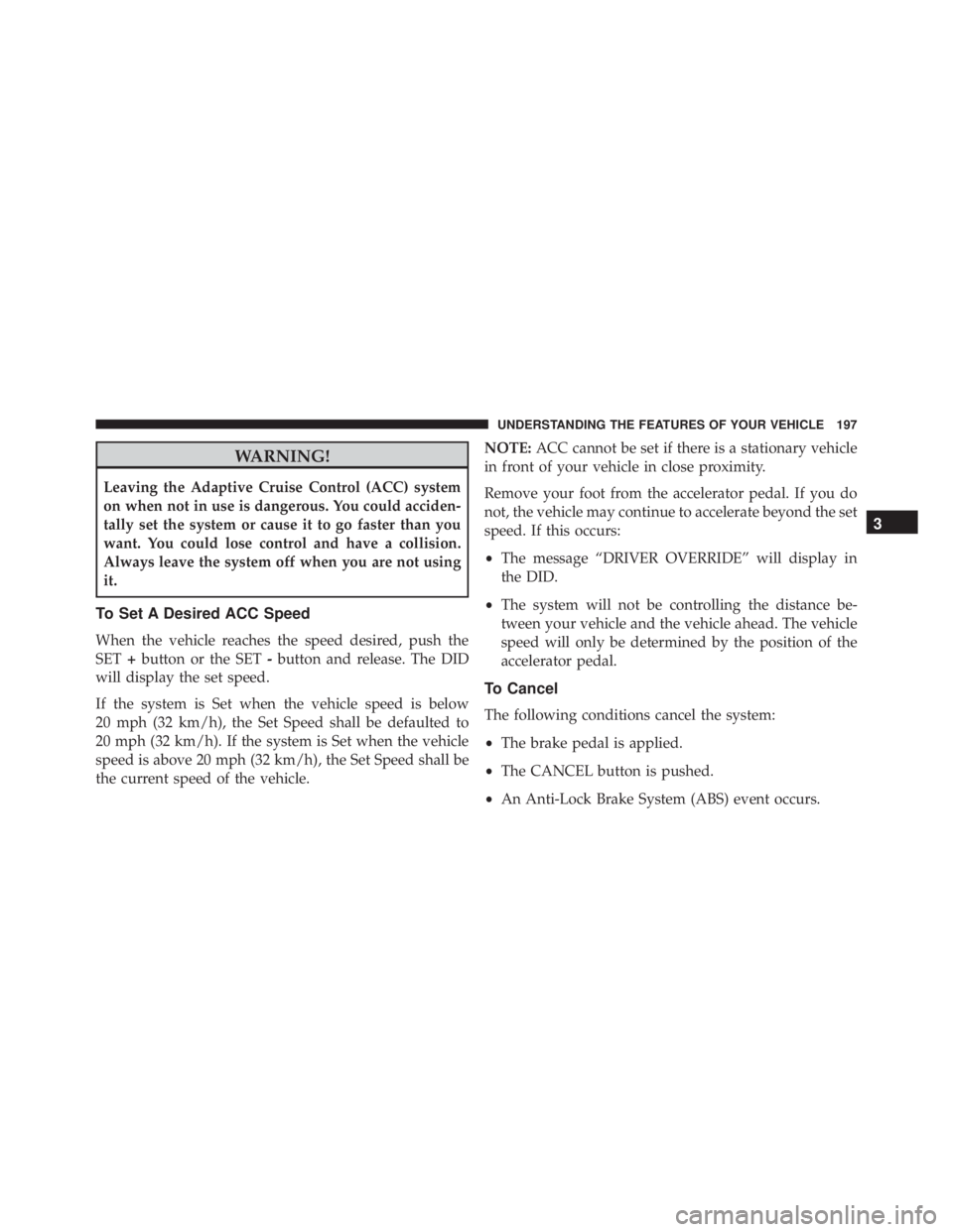 JEEP GRAND CHEROKEE LIMITED 2015  Owners Manual WARNING!
Leaving the Adaptive Cruise Control (ACC) system
on when not in use is dangerous. You could acciden-
tally set the system or cause it to go faster than you
want. You could lose control and ha