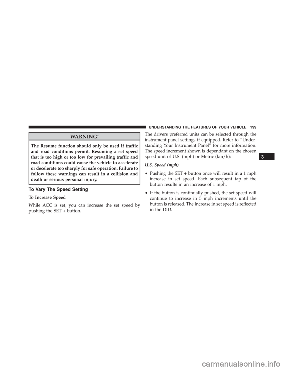 JEEP GRAND CHEROKEE LIMITED 2015  Owners Manual WARNING!
The Resume function should only be used if traffic
and road conditions permit. Resuming a set speed
that is too high or too low for prevailing traffic and
road conditions could cause the vehi