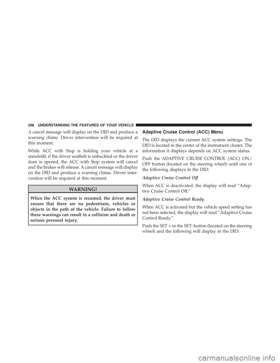 JEEP GRAND CHEROKEE LIMITED 2015  Owners Manual A cancel message will display on the DID and produce a
warning chime. Driver intervention will be required at
this moment.
While ACC with Stop is holding your vehicle at a
standstill, if the driver se