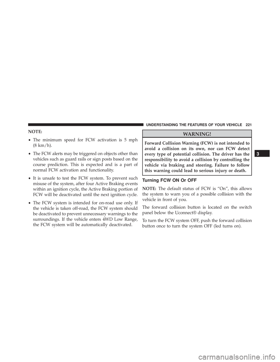 JEEP GRAND CHEROKEE LIMITED 2015  Owners Manual NOTE:
•The minimum speed for FCW activation is 5 mph
(8 km/h).
• The FCW alerts may be triggered on objects other than
vehicles such as guard rails or sign posts based on the
course prediction. Th
