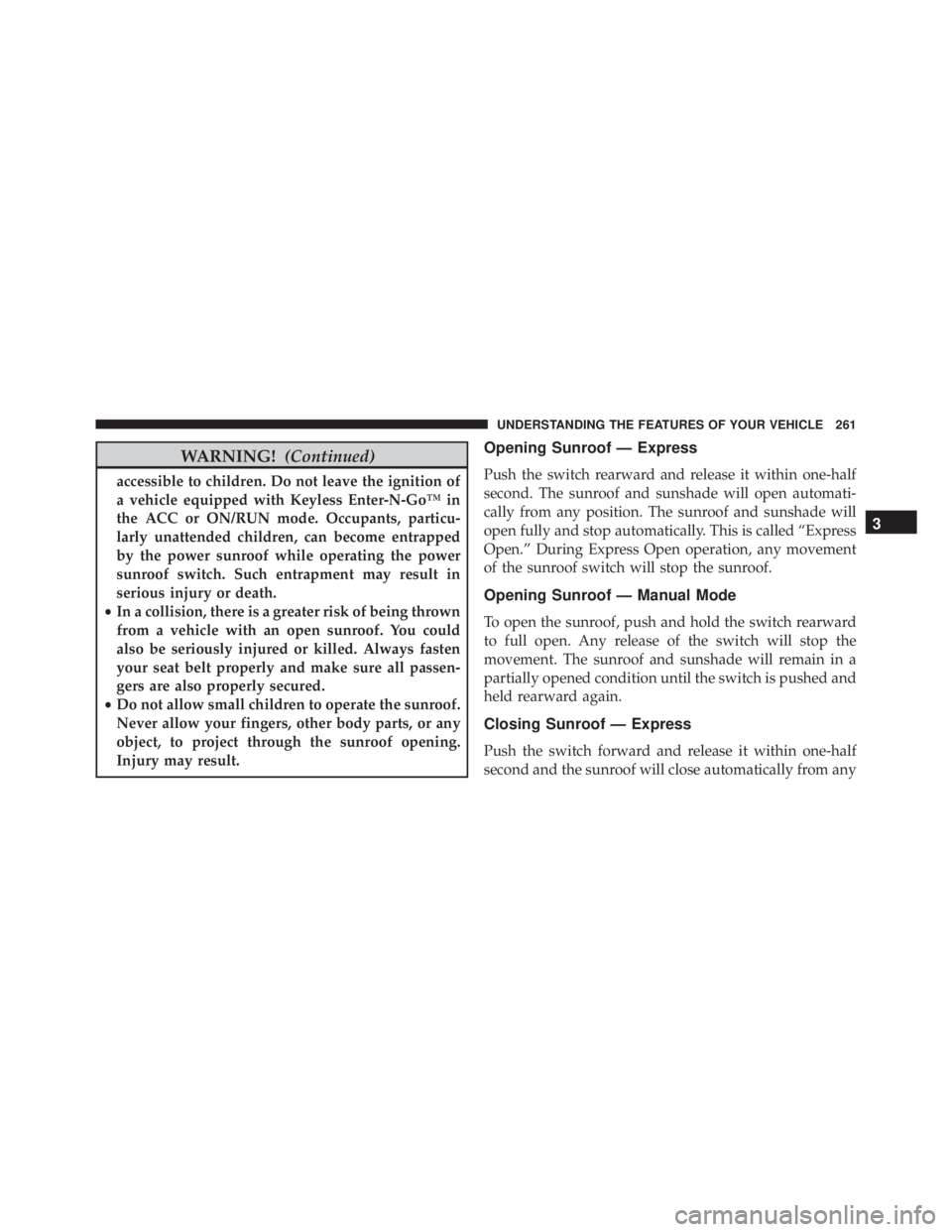 JEEP GRAND CHEROKEE LIMITED 2015 Owners Manual WARNING!(Continued)
accessible to children. Do not leave the ignition of
a vehicle equipped with Keyless Enter-N-Go™ in
the ACC or ON/RUN mode. Occupants, particu-
larly unattended children, can bec JEEP GRAND CHEROKEE LIMITED 2015 Owners Manual WARNING!(Continued)
accessible to children. Do not leave the ignition of
a vehicle equipped with Keyless Enter-N-Go™ in
the ACC or ON/RUN mode. Occupants, particu-
larly unattended children, can bec