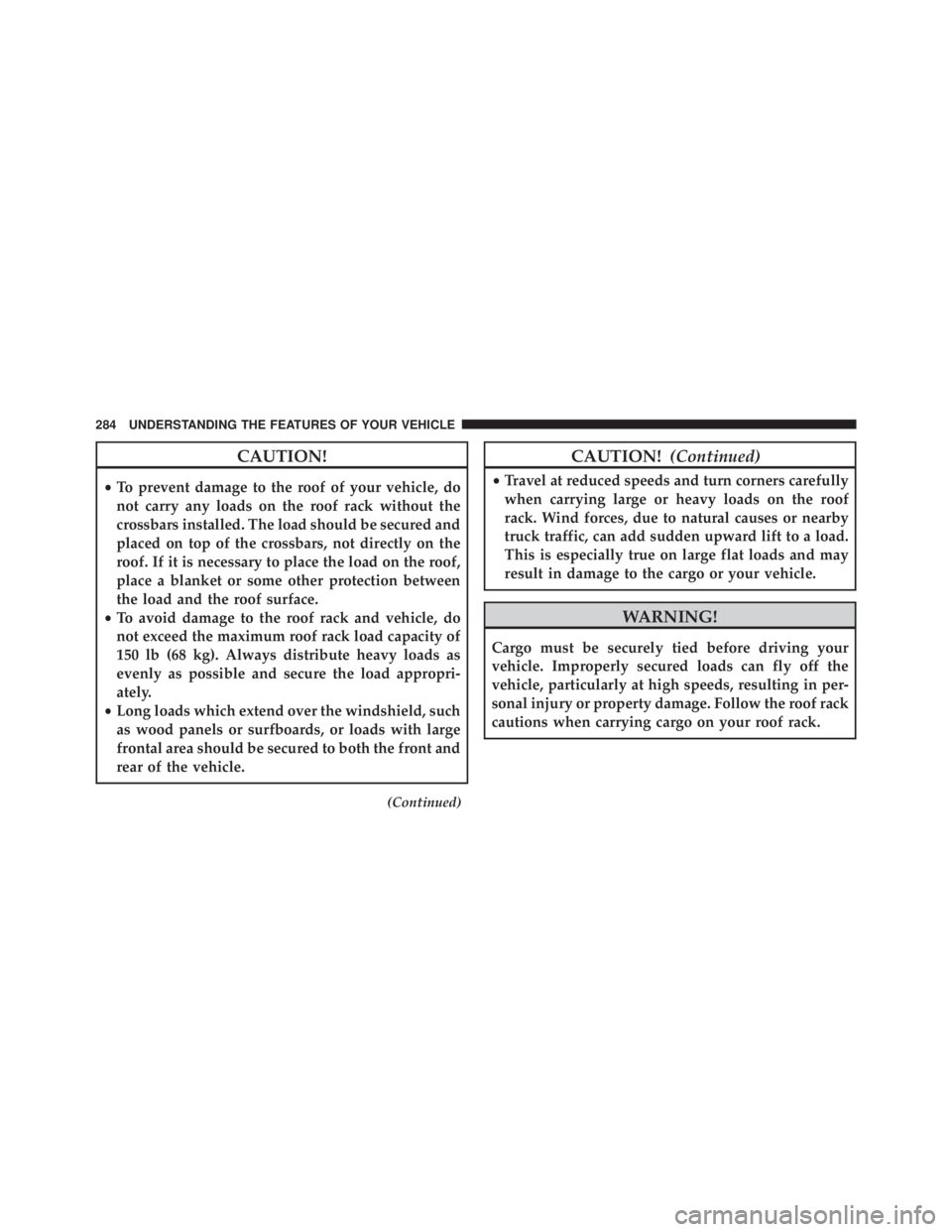 JEEP GRAND CHEROKEE LIMITED 2015  Owners Manual CAUTION!
•To prevent damage to the roof of your vehicle, do
not carry any loads on the roof rack without the
crossbars installed. The load should be secured and
placed on top of the crossbars, not d