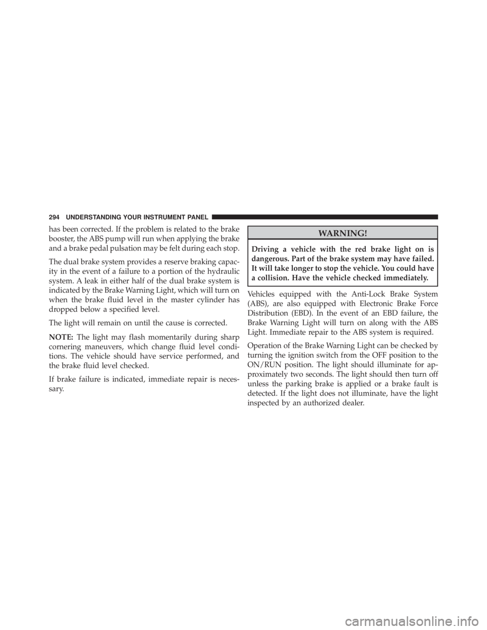 JEEP GRAND CHEROKEE LIMITED 2015  Owners Manual has been corrected. If the problem is related to the brake
booster, the ABS pump will run when applying the brake
and a brake pedal pulsation may be felt during each stop.
The dual brake system provid