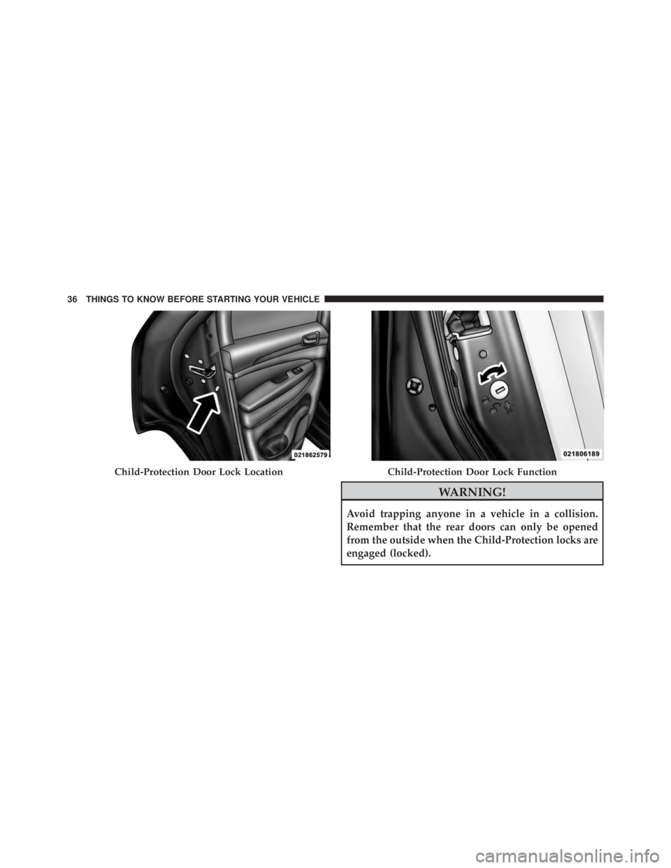 JEEP GRAND CHEROKEE LIMITED 2015 Owners Guide WARNING!
Avoid trapping anyone in a vehicle in a collision.
Remember that the rear doors can only be opened
from the outside when the Child-Protection locks are
engaged (locked). JEEP GRAND CHEROKEE LIMITED 2015 Owners Guide WARNING!
Avoid trapping anyone in a vehicle in a collision.
Remember that the rear doors can only be opened
from the outside when the Child-Protection locks are
engaged (locked).