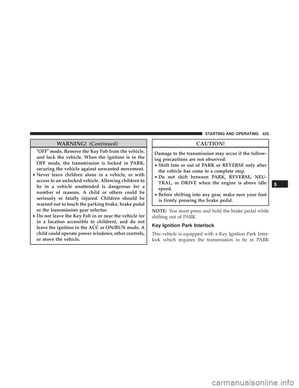 JEEP GRAND CHEROKEE LIMITED 2015 Owners Manual WARNING!(Continued)
\bOFF\bmode. Remove the Key Fob from the vehicle,
and lock the vehicle. When the ignition is in the
OFF mode, the transmission is locked in PARK,
securing the vehicle against unwan JEEP GRAND CHEROKEE LIMITED 2015 Owners Manual WARNING!(Continued)
\bOFF\bmode. Remove the Key Fob from the vehicle,
and lock the vehicle. When the ignition is in the
OFF mode, the transmission is locked in PARK,
securing the vehicle against unwan
