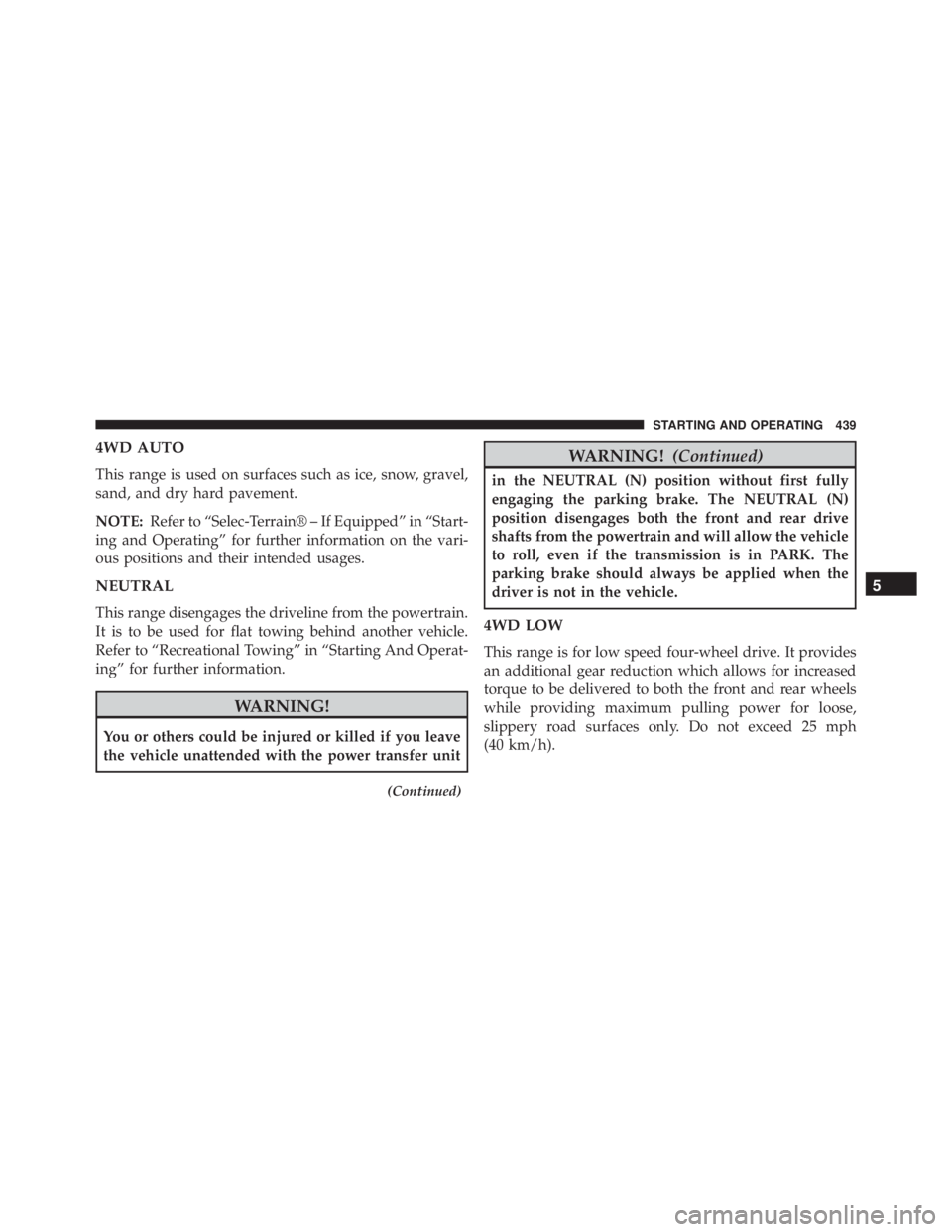 JEEP GRAND CHEROKEE LIMITED 2015 Owners Manual 4WD AUTO
This range is used on surfaces such as ice, snow, gravel,
sand, and dry hard pavement.
NOTE:Refer to “Selec-Terrain® – If Equipped” in “Start-
ing and Operating” for further inform JEEP GRAND CHEROKEE LIMITED 2015 Owners Manual 4WD AUTO
This range is used on surfaces such as ice, snow, gravel,
sand, and dry hard pavement.
NOTE:Refer to “Selec-Terrain® – If Equipped” in “Start-
ing and Operating” for further inform