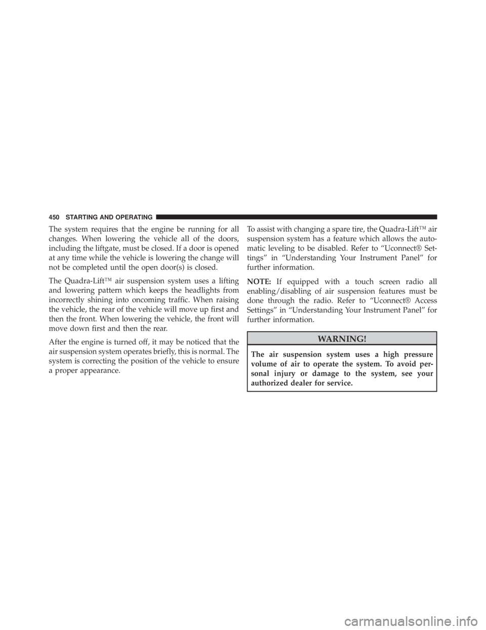 JEEP GRAND CHEROKEE LIMITED 2015 Owners Manual The system requires that the engine be running for all
changes. When lowering the vehicle all of the doors,
including the liftgate, must be closed. If a door is opened
at any time while the vehicle is JEEP GRAND CHEROKEE LIMITED 2015 Owners Manual The system requires that the engine be running for all
changes. When lowering the vehicle all of the doors,
including the liftgate, must be closed. If a door is opened
at any time while the vehicle is