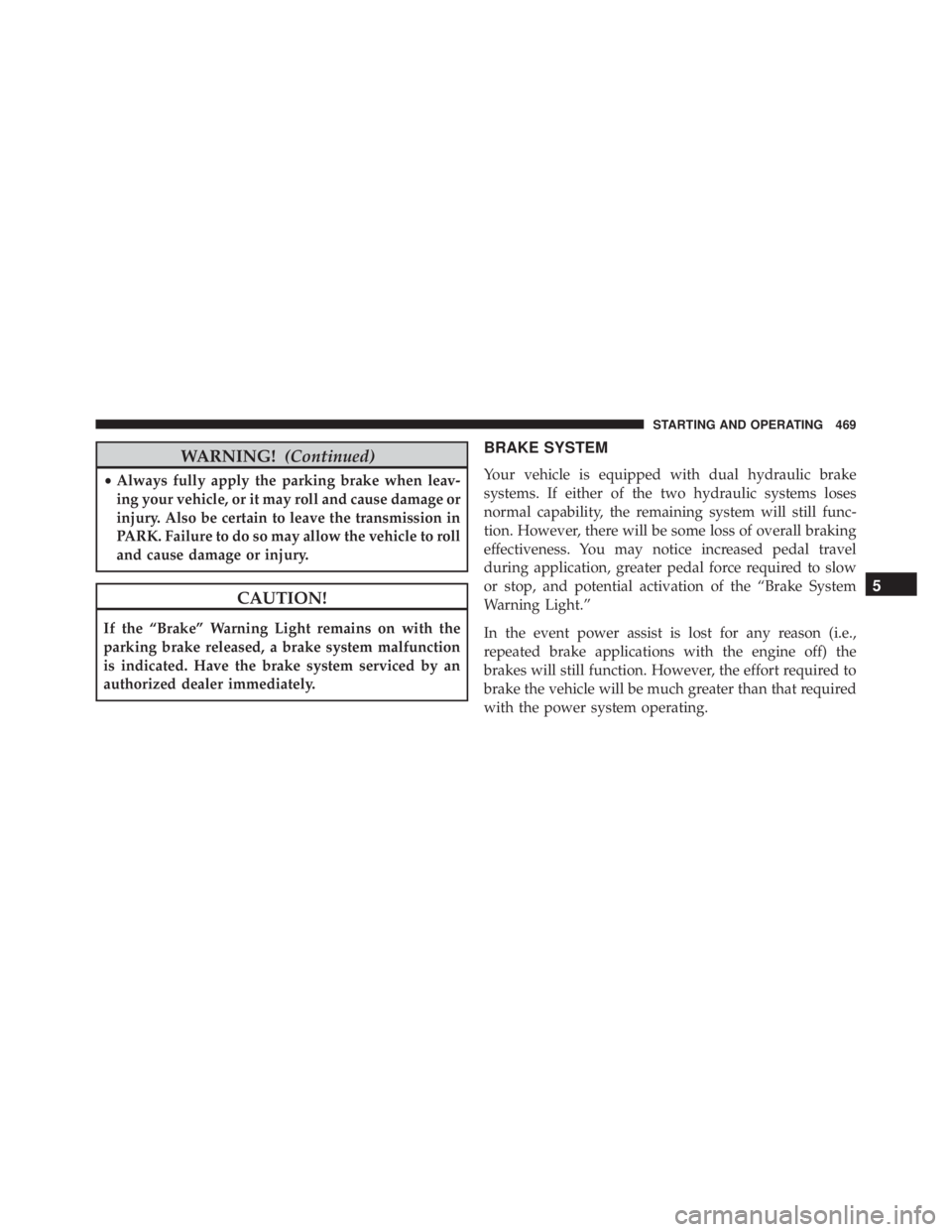 JEEP GRAND CHEROKEE LIMITED 2015 Owners Manual WARNING!(Continued)
•Always fully apply the parking brake when leav-
ing your vehicle, or it may roll and cause damage or
injury. Also be certain to leave the transmission in
PARK. Failure to do so JEEP GRAND CHEROKEE LIMITED 2015 Owners Manual WARNING!(Continued)
•Always fully apply the parking brake when leav-
ing your vehicle, or it may roll and cause damage or
injury. Also be certain to leave the transmission in
PARK. Failure to do so