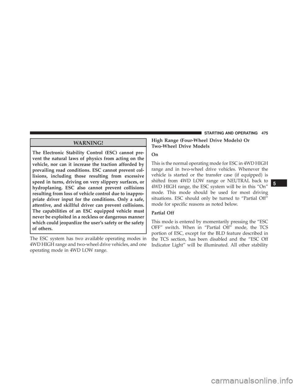 JEEP GRAND CHEROKEE LIMITED 2015 Owners Manual WARNING!
The Electronic Stability Control (ESC) cannot pre-
vent the natural laws of physics from acting on the
vehicle, nor can it increase the traction afforded by
prevailing road conditions. ESC ca JEEP GRAND CHEROKEE LIMITED 2015 Owners Manual WARNING!
The Electronic Stability Control (ESC) cannot pre-
vent the natural laws of physics from acting on the
vehicle, nor can it increase the traction afforded by
prevailing road conditions. ESC ca