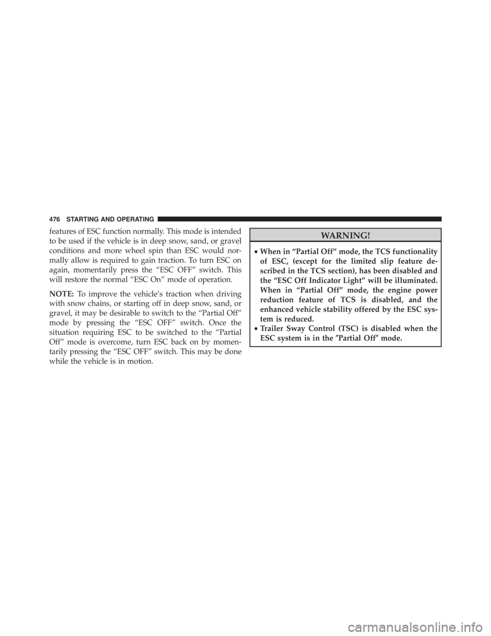 JEEP GRAND CHEROKEE LIMITED 2015 Owners Manual features of ESC function normally. This mode is intended
to be used if the vehicle is in deep snow, sand, or gravel
conditions and more wheel spin than ESC would nor-
mally allow is required to gain t JEEP GRAND CHEROKEE LIMITED 2015 Owners Manual features of ESC function normally. This mode is intended
to be used if the vehicle is in deep snow, sand, or gravel
conditions and more wheel spin than ESC would nor-
mally allow is required to gain t