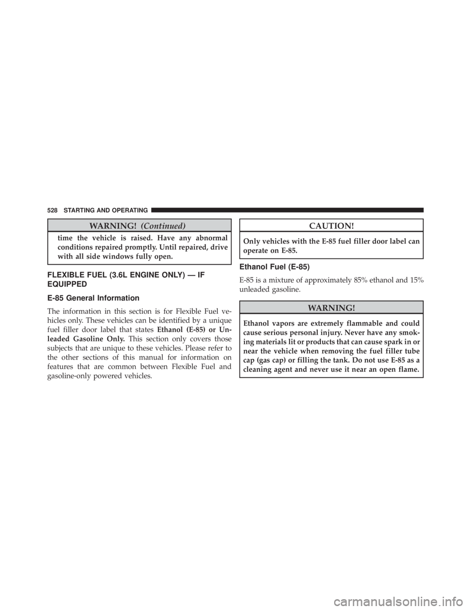 JEEP GRAND CHEROKEE LIMITED 2015 Owners Manual WARNING!(Continued)
time the vehicle is raised. Have any abnormal
conditions repaired promptly. Until repaired, drive
with all side windows fully open.
FLEXIBLE FUEL (3.6L ENGINE ONLY) — IF
EQUIPPED JEEP GRAND CHEROKEE LIMITED 2015 Owners Manual WARNING!(Continued)
time the vehicle is raised. Have any abnormal
conditions repaired promptly. Until repaired, drive
with all side windows fully open.
FLEXIBLE FUEL (3.6L ENGINE ONLY) — IF
EQUIPPED