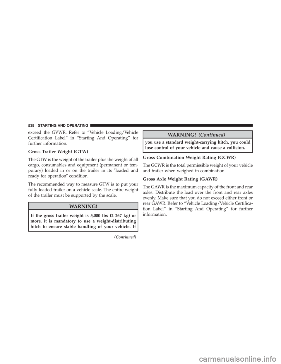 JEEP GRAND CHEROKEE LIMITED 2015 Owners Manual exceed the GVWR. Refer to “Vehicle Loading/Vehicle
Certification Label” in “Starting And Operating” for
further information.
Gross Trailer Weight (GTW)
The GTW is the weight of the trailer plu JEEP GRAND CHEROKEE LIMITED 2015 Owners Manual exceed the GVWR. Refer to “Vehicle Loading/Vehicle
Certification Label” in “Starting And Operating” for
further information.
Gross Trailer Weight (GTW)
The GTW is the weight of the trailer plu