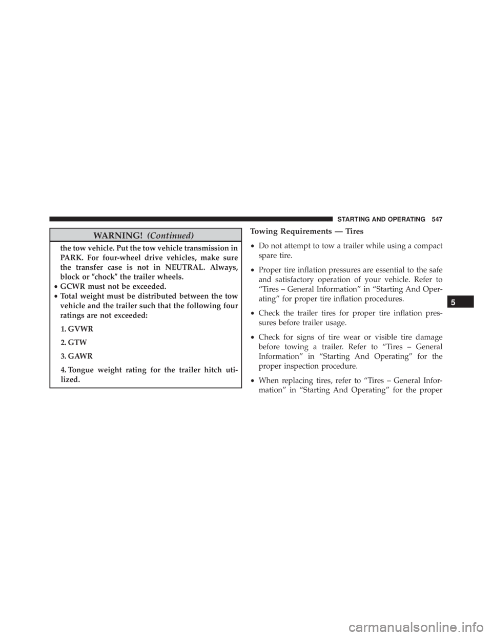 JEEP GRAND CHEROKEE LIMITED 2015 Owners Manual WARNING!(Continued)
the tow vehicle. Put the tow vehicle transmission in
PARK. For four-wheel drive vehicles, make sure
the transfer case is not in NEUTRAL. Always,
block or\bchock\bthe trailer wheels JEEP GRAND CHEROKEE LIMITED 2015 Owners Manual WARNING!(Continued)
the tow vehicle. Put the tow vehicle transmission in
PARK. For four-wheel drive vehicles, make sure
the transfer case is not in NEUTRAL. Always,
block or\bchock\bthe trailer wheels