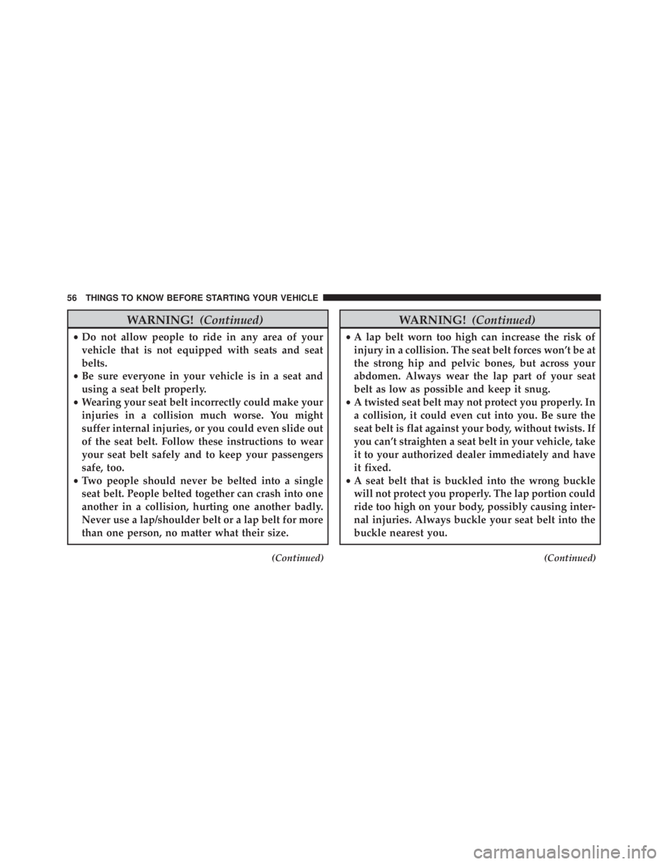 JEEP GRAND CHEROKEE LIMITED 2015 Workshop Manual WARNING!(Continued)
•Do not allow people to ride in any area of your
vehicle that is not equipped with seats and seat
belts.
• Be sure everyone in your vehicle is in a seat and
using a seat belt p