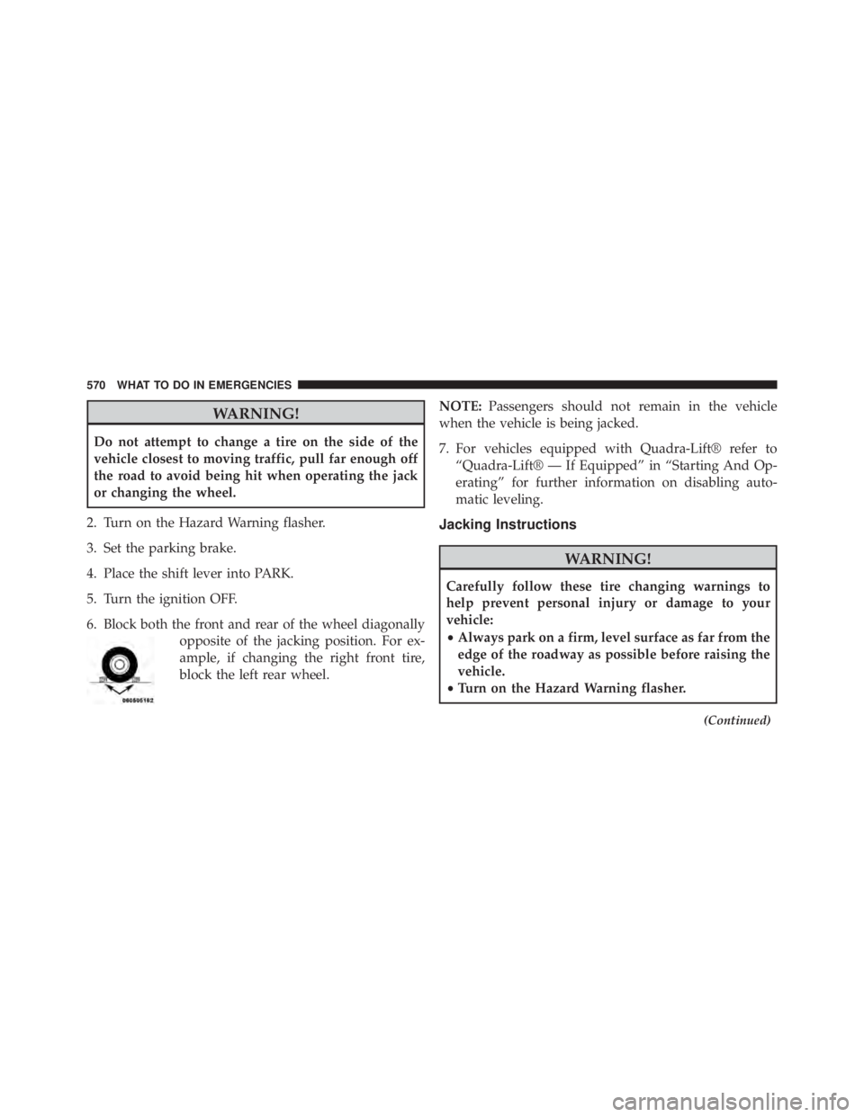 JEEP GRAND CHEROKEE LIMITED 2015  Owners Manual WARNING!
Do not attempt to change a tire on the side of the
vehicle closest to moving traffic, pull far enough off
the road to avoid being hit when operating the jack
or changing the wheel.
2. Turn on