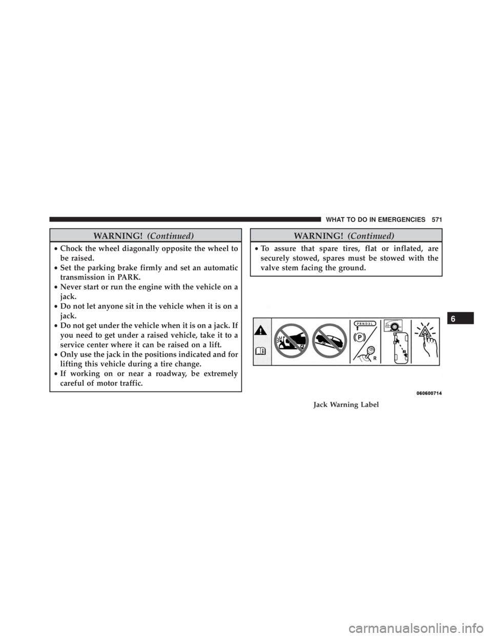 JEEP GRAND CHEROKEE LIMITED 2015  Owners Manual WARNING!(Continued)
•Chock the wheel diagonally opposite the wheel to
be raised.
• Set the parking brake firmly and set an automatic
transmission in PARK.
• Never start or run the engine with th