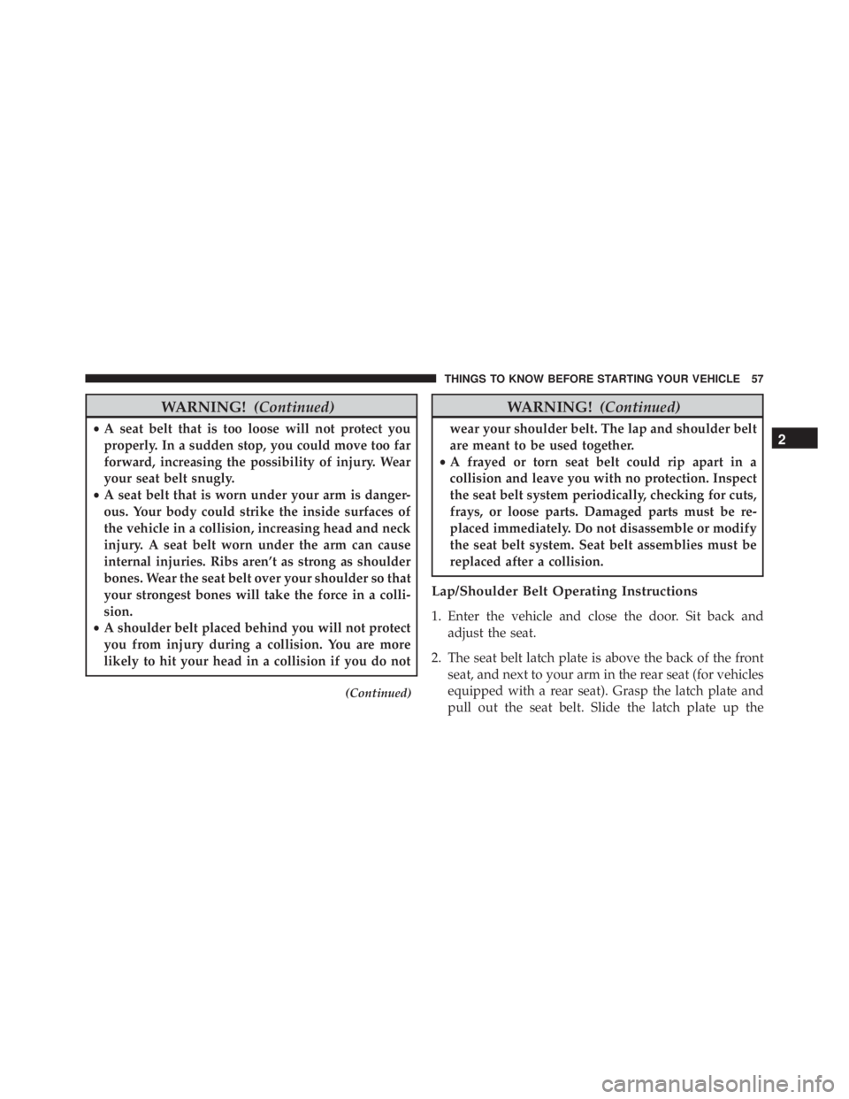 JEEP GRAND CHEROKEE LIMITED 2015 Workshop Manual WARNING!(Continued)
•A seat belt that is too loose will not protect you
properly. In a sudden stop, you could move too far
forward, increasing the possibility of injury. Wear
your seat belt snugly.
