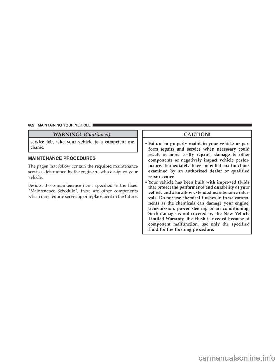 JEEP GRAND CHEROKEE LIMITED 2015 Owners Manual WARNING!(Continued)
service job, take your vehicle to a competent me-
chanic.
MAINTENANCE PROCEDURES
The pages that follow contain the requiredmaintenance
services determined by the engineers who desi JEEP GRAND CHEROKEE LIMITED 2015 Owners Manual WARNING!(Continued)
service job, take your vehicle to a competent me-
chanic.
MAINTENANCE PROCEDURES
The pages that follow contain the requiredmaintenance
services determined by the engineers who desi