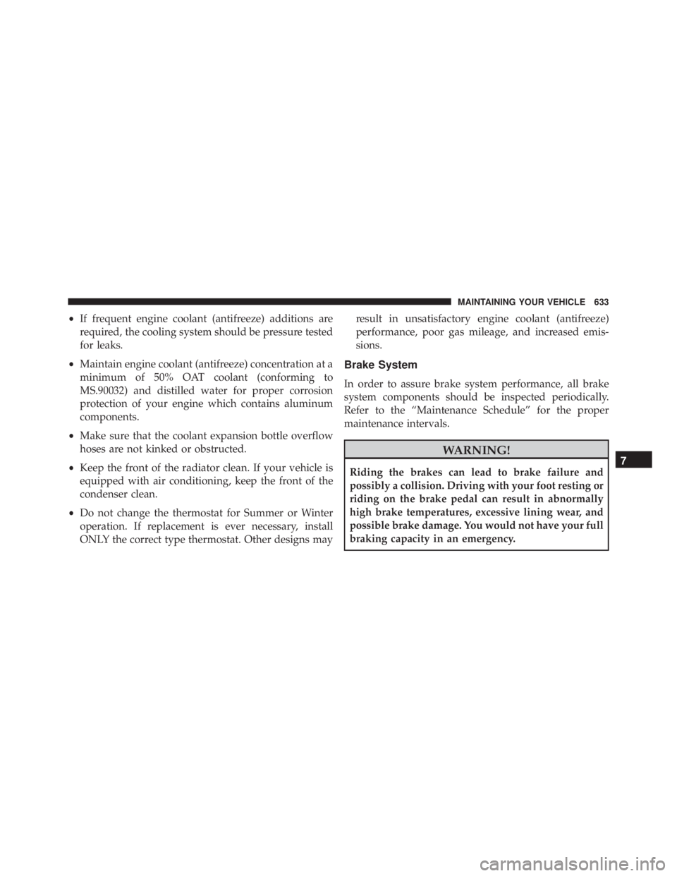 JEEP GRAND CHEROKEE LIMITED 2015  Owners Manual •If frequent engine coolant (antifreeze) additions are
required, the cooling system should be pressure tested
for leaks.
• Maintain engine coolant (antifreeze) concentration at a
minimum of 50% OA