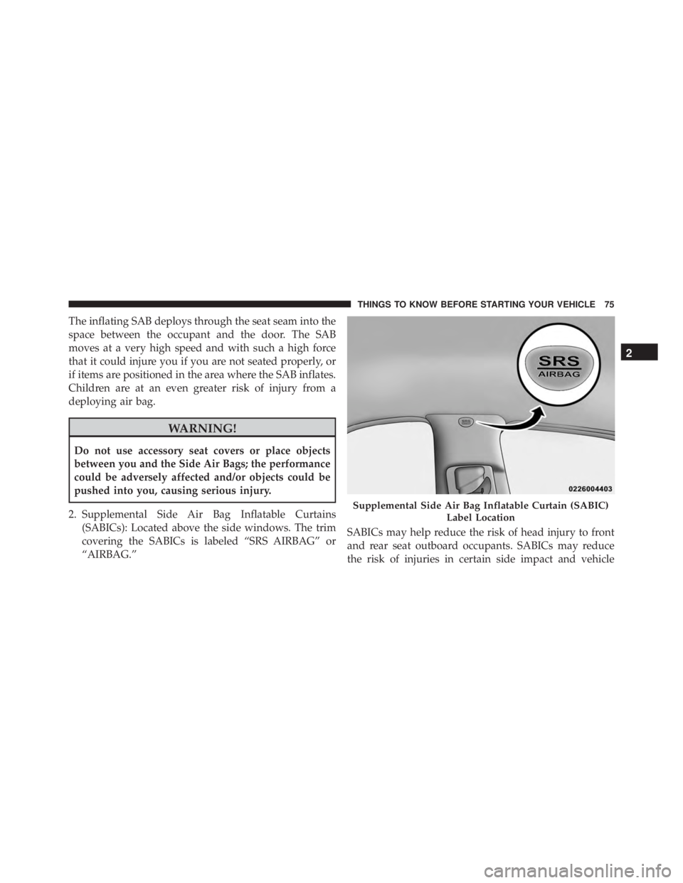 JEEP GRAND CHEROKEE LIMITED 2015 Manual PDF The inflating SAB deploys through the seat seam into the
space between the occupant and the door. The SAB
moves at a very high speed and with such a high force
that it could injure you if you are not JEEP GRAND CHEROKEE LIMITED 2015 Manual PDF The inflating SAB deploys through the seat seam into the
space between the occupant and the door. The SAB
moves at a very high speed and with such a high force
that it could injure you if you are not