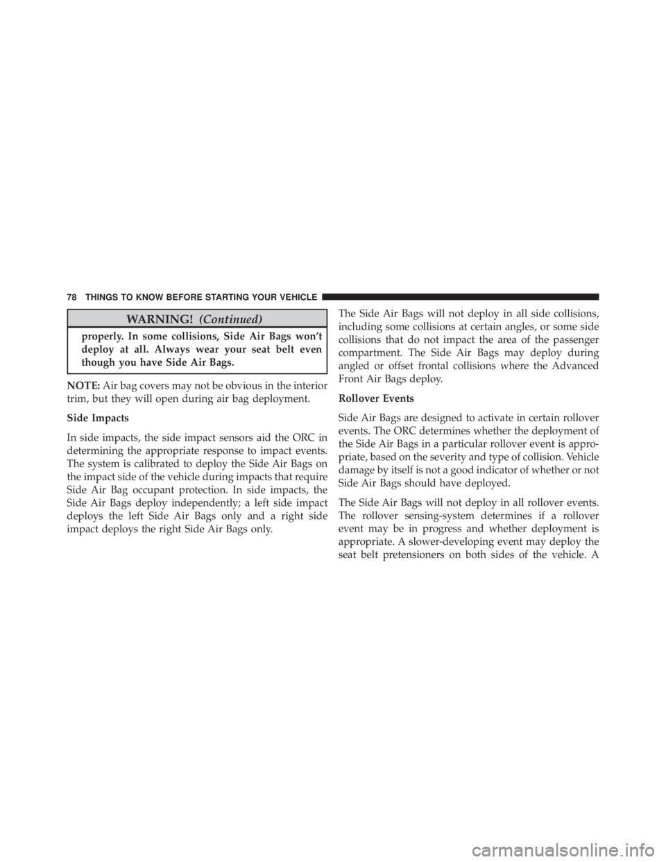 JEEP GRAND CHEROKEE LIMITED 2015 Manual PDF WARNING!(Continued)
properly. In some collisions, Side Air Bags won’t
deploy at all. Always wear your seat belt even
though you have Side Air Bags.
NOTE: Air bag covers may not be obvious in the int JEEP GRAND CHEROKEE LIMITED 2015 Manual PDF WARNING!(Continued)
properly. In some collisions, Side Air Bags won’t
deploy at all. Always wear your seat belt even
though you have Side Air Bags.
NOTE: Air bag covers may not be obvious in the int