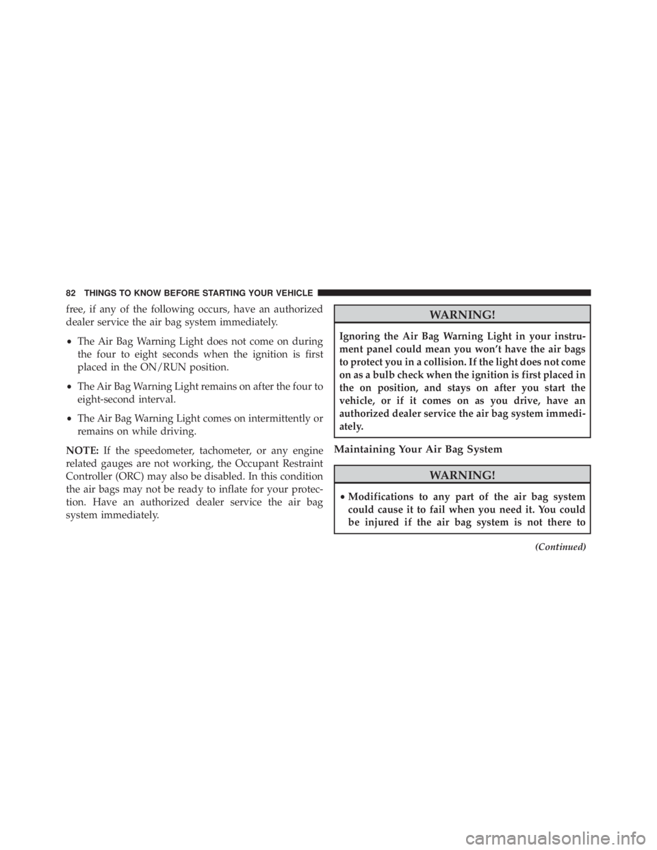 JEEP GRAND CHEROKEE LIMITED 2015 Manual Online free, if any of the following occurs, have an authorized
dealer service the air bag system immediately.
•The Air Bag Warning Light does not come on during
the four to eight seconds when the ignition