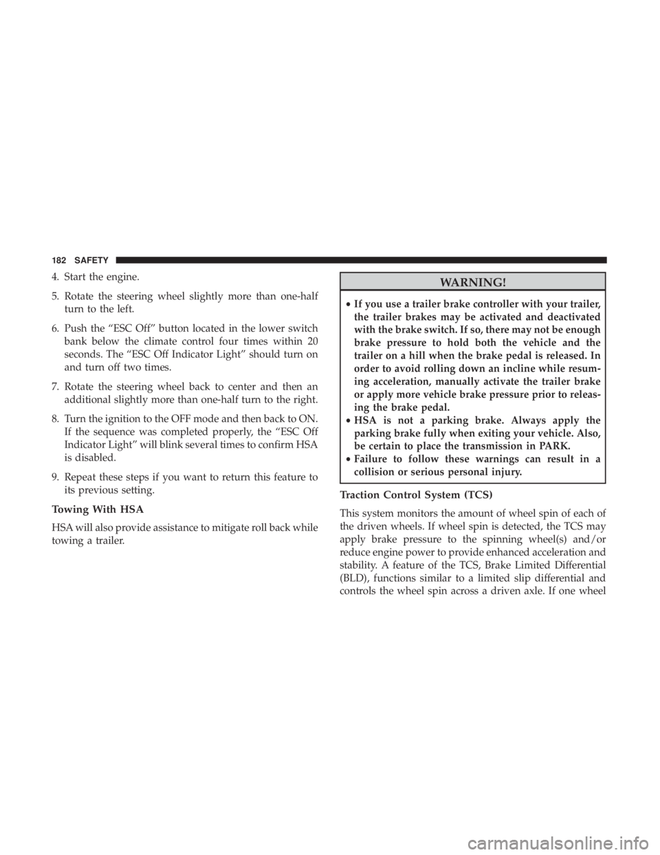 JEEP GRAND CHEROKEE LIMITED 2017  Owners Manual 4. Start the engine.
5. Rotate the steering wheel slightly more than one-halfturn to the left.
6. Push the “ESC Off” button located in the lower switch bank below the climate control four times wi