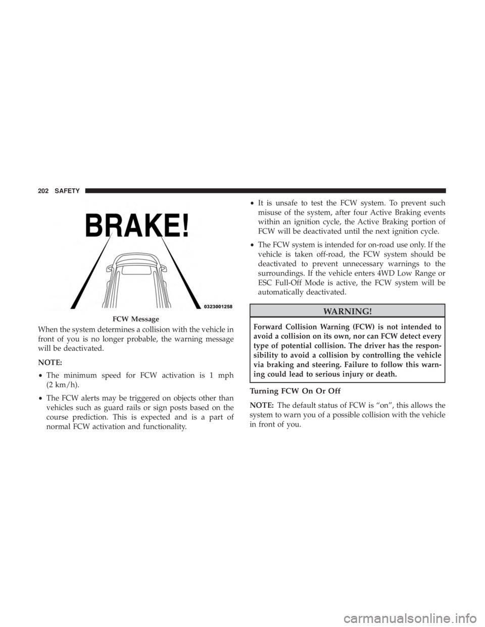 JEEP GRAND CHEROKEE LIMITED 2017 Owners Manual When the system determines a collision with the vehicle in
front of you is no longer probable, the warning message
will be deactivated.
NOTE:
•The minimum speed for FCW activation is 1 mph
(2 km/h). JEEP GRAND CHEROKEE LIMITED 2017 Owners Manual When the system determines a collision with the vehicle in
front of you is no longer probable, the warning message
will be deactivated.
NOTE:
•The minimum speed for FCW activation is 1 mph
(2 km/h).