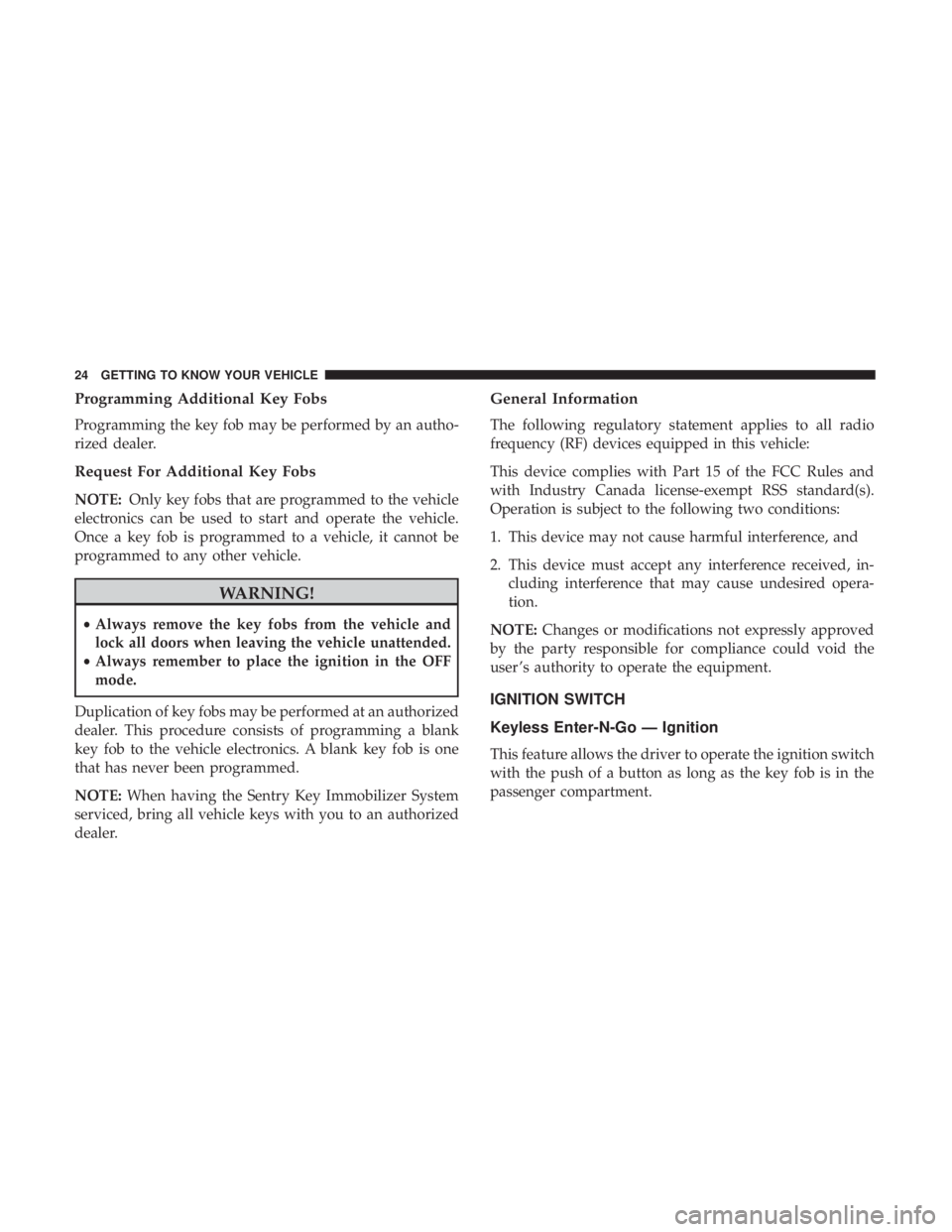 JEEP GRAND CHEROKEE LIMITED 2017 Owners Manual Programming Additional Key Fobs
Programming the key fob may be performed by an autho-
rized dealer.
Request For Additional Key Fobs
NOTE:Only key fobs that are programmed to the vehicle
electronics ca