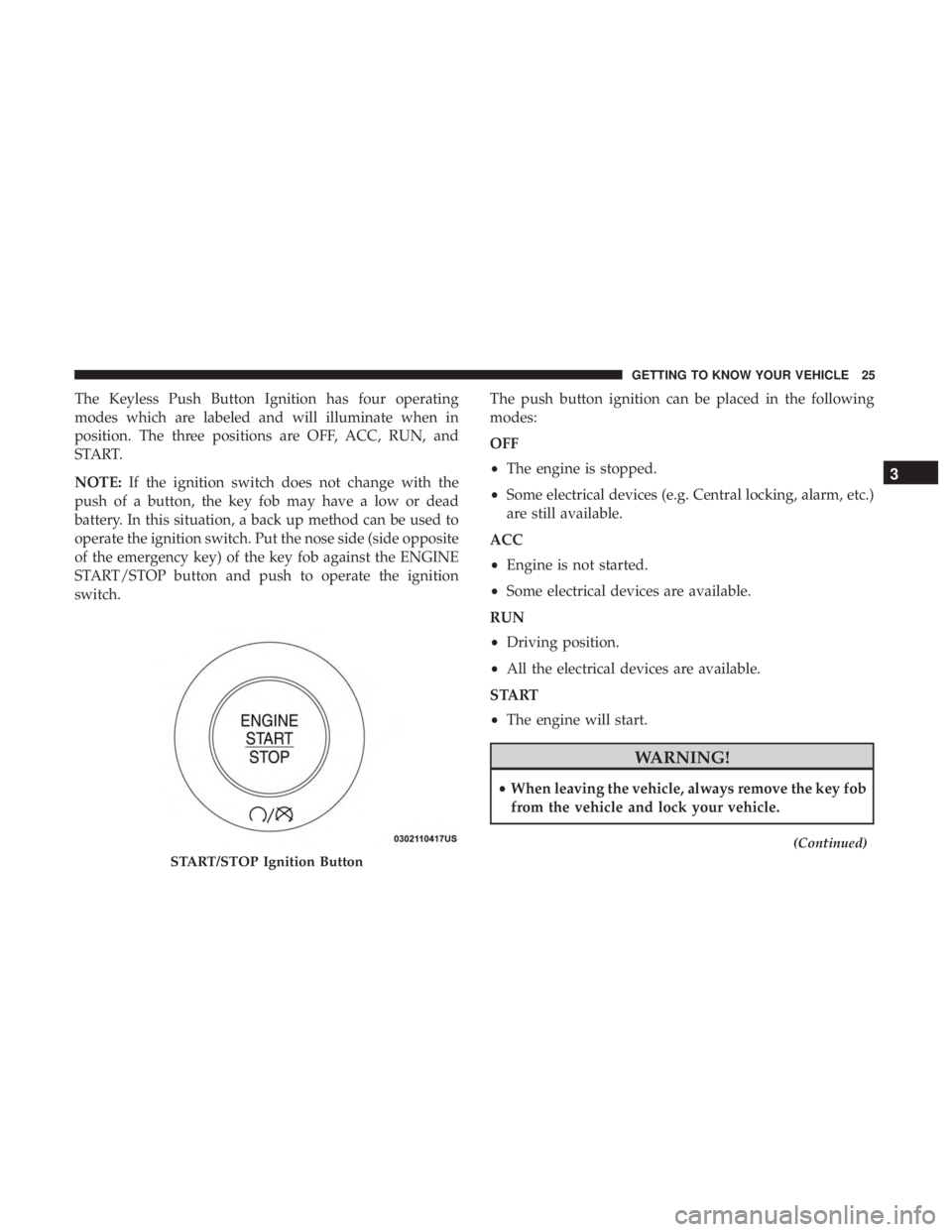 JEEP GRAND CHEROKEE LIMITED 2017 Owners Manual The Keyless Push Button Ignition has four operating
modes which are labeled and will illuminate when in
position. The three positions are OFF, ACC, RUN, and
START.
NOTE:If the ignition switch does not