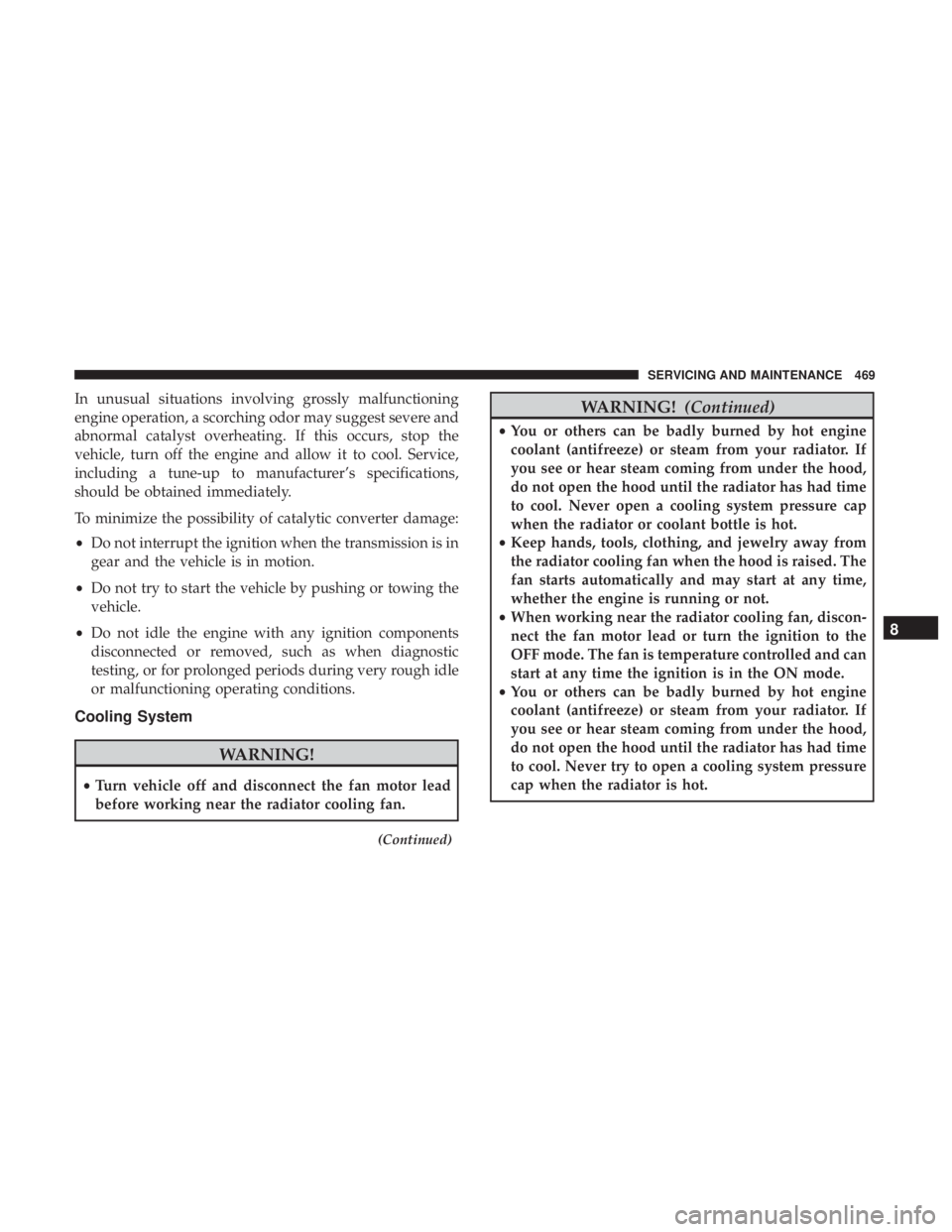 JEEP GRAND CHEROKEE LIMITED 2017  Owners Manual In unusual situations involving grossly malfunctioning
engine operation, a scorching odor may suggest severe and
abnormal catalyst overheating. If this occurs, stop the
vehicle, turn off the engine an