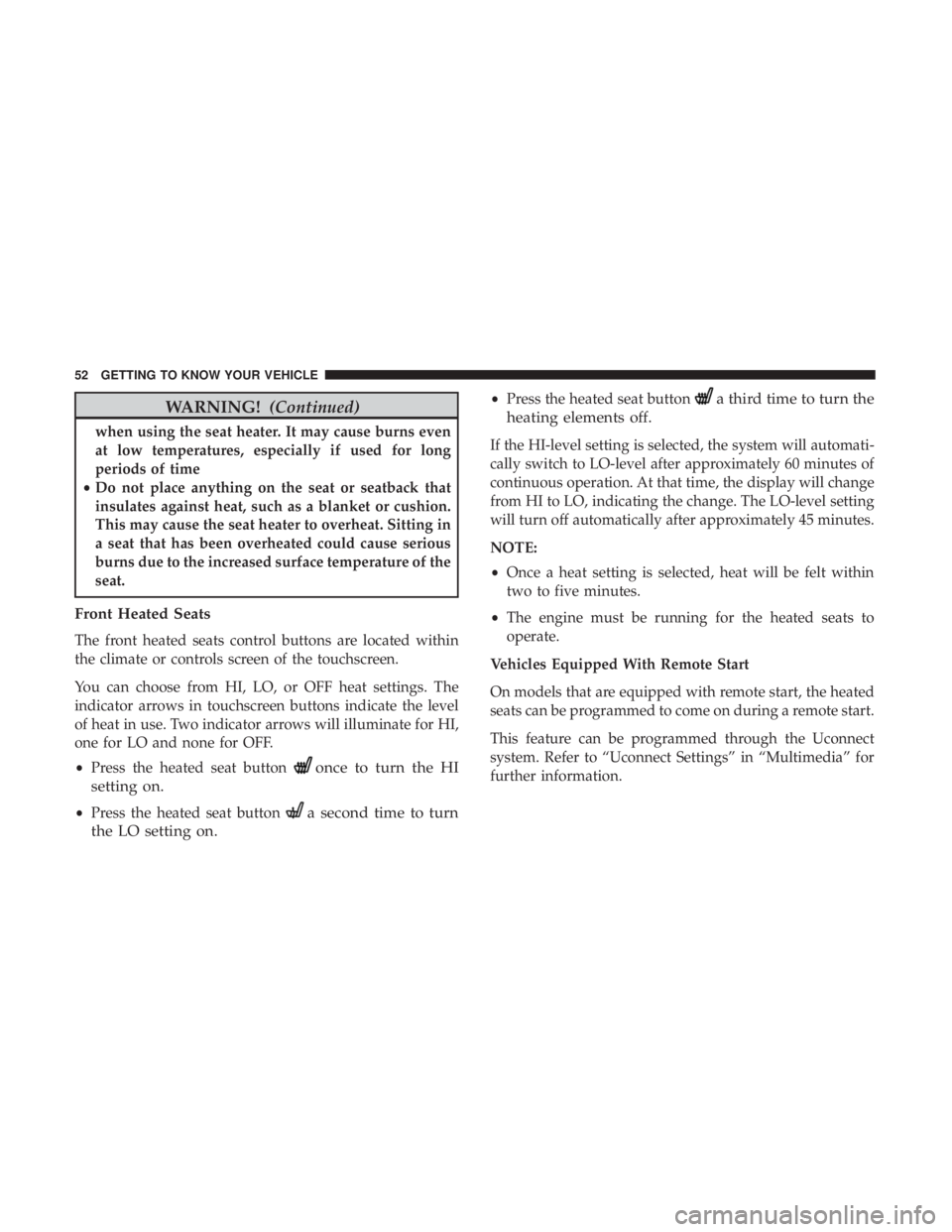 JEEP GRAND CHEROKEE LIMITED 2017  Owners Manual WARNING!(Continued)
when using the seat heater. It may cause burns even
at low temperatures, especially if used for long
periods of time
• Do not place anything on the seat or seatback that
insulate