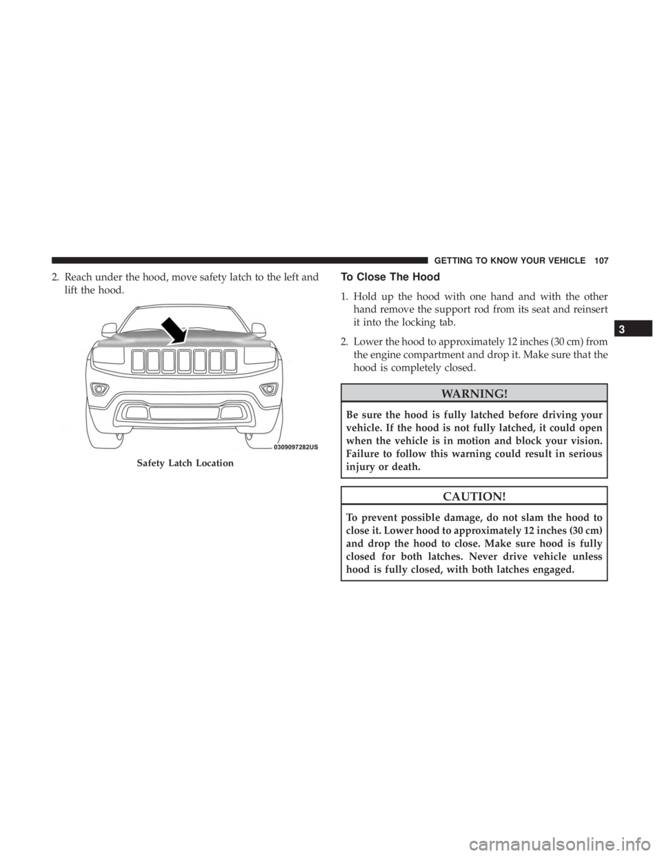 JEEP GRAND CHEROKEE LIMITED 2018 Owners Manual 2. Reach under the hood, move safety latch to the left andlift the hood.To Close The Hood
1. Hold up the hood with one hand and with the otherhand remove the support rod from its seat and reinsert
it JEEP GRAND CHEROKEE LIMITED 2018 Owners Manual 2. Reach under the hood, move safety latch to the left andlift the hood.To Close The Hood
1. Hold up the hood with one hand and with the otherhand remove the support rod from its seat and reinsert
it