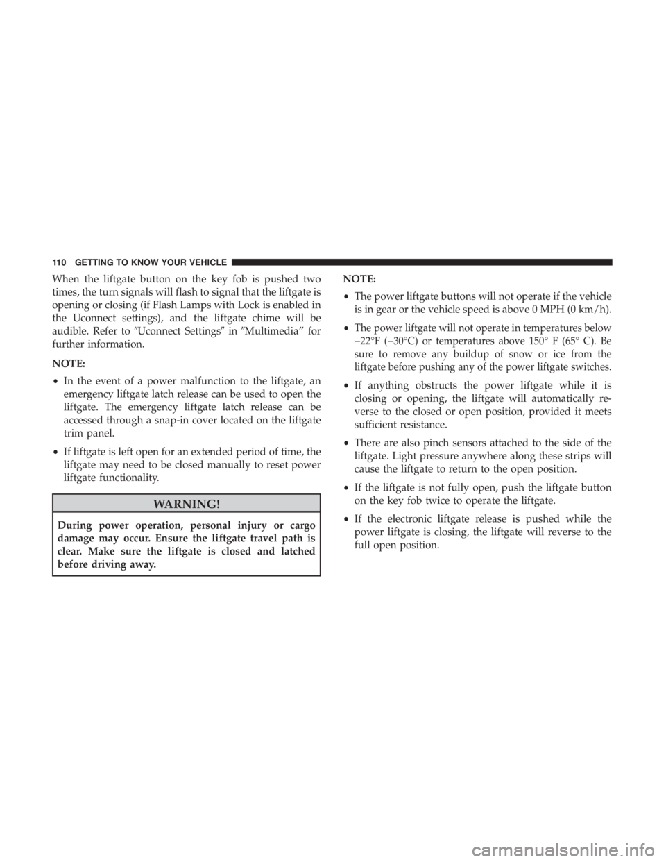 JEEP GRAND CHEROKEE LIMITED 2018 Owners Manual When the liftgate button on the key fob is pushed two
times, the turn signals will flash to signal that the liftgate is
opening or closing (if Flash Lamps with Lock is enabled in
the Uconnect settings JEEP GRAND CHEROKEE LIMITED 2018 Owners Manual When the liftgate button on the key fob is pushed two
times, the turn signals will flash to signal that the liftgate is
opening or closing (if Flash Lamps with Lock is enabled in
the Uconnect settings