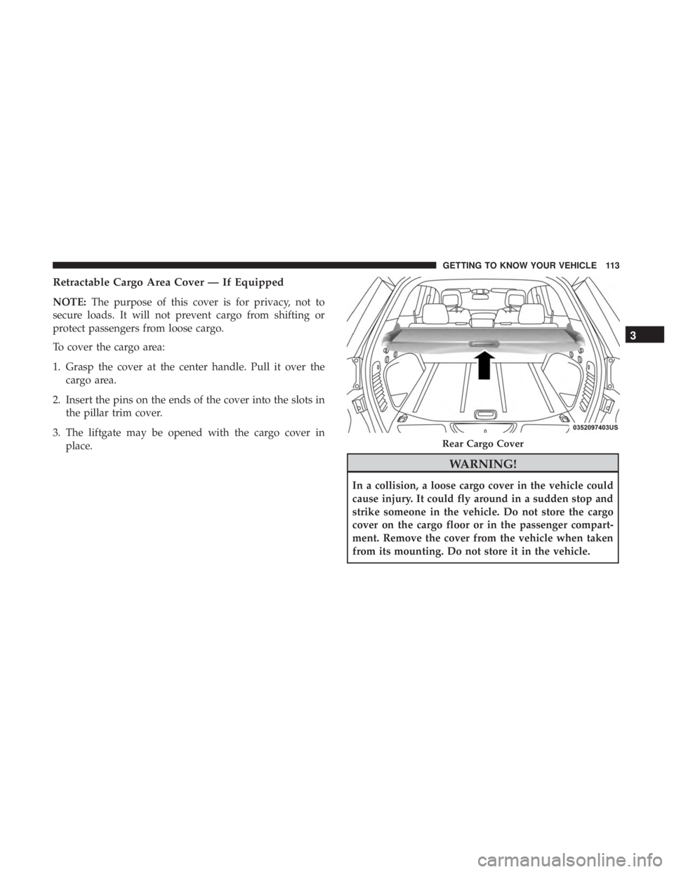 JEEP GRAND CHEROKEE LIMITED 2018 Owners Manual Retractable Cargo Area Cover — If Equipped
NOTE:The purpose of this cover is for privacy, not to
secure loads. It will not prevent cargo from shifting or
protect passengers from loose cargo.
To cove JEEP GRAND CHEROKEE LIMITED 2018 Owners Manual Retractable Cargo Area Cover — If Equipped
NOTE:The purpose of this cover is for privacy, not to
secure loads. It will not prevent cargo from shifting or
protect passengers from loose cargo.
To cove