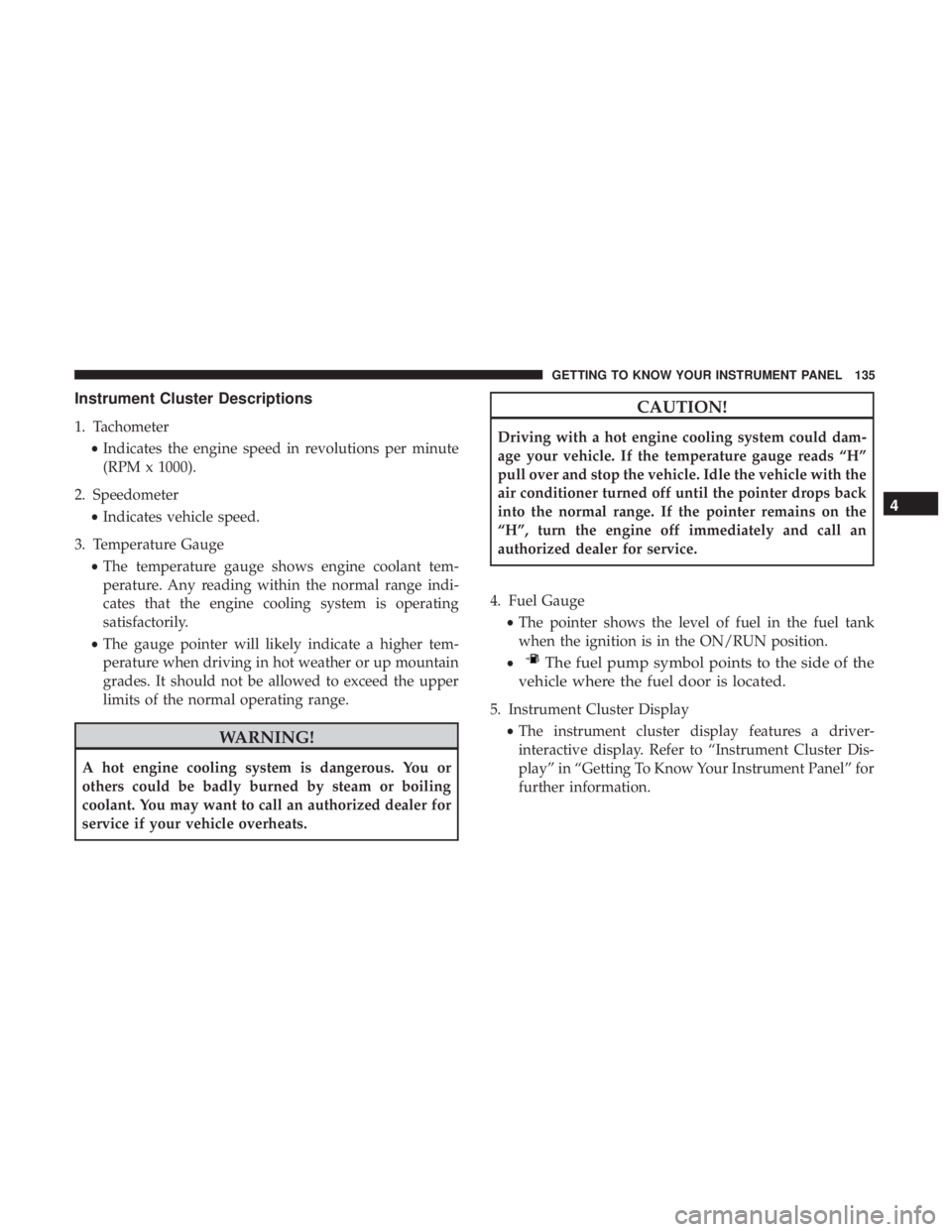 JEEP GRAND CHEROKEE LIMITED 2018 Owners Manual Instrument Cluster Descriptions
1. Tachometer•Indicates the engine speed in revolutions per minute
(RPM x 1000).
2. Speedometer •Indicates vehicle speed.
3. Temperature Gauge •The temperature ga JEEP GRAND CHEROKEE LIMITED 2018 Owners Manual Instrument Cluster Descriptions
1. Tachometer•Indicates the engine speed in revolutions per minute
(RPM x 1000).
2. Speedometer •Indicates vehicle speed.
3. Temperature Gauge •The temperature ga