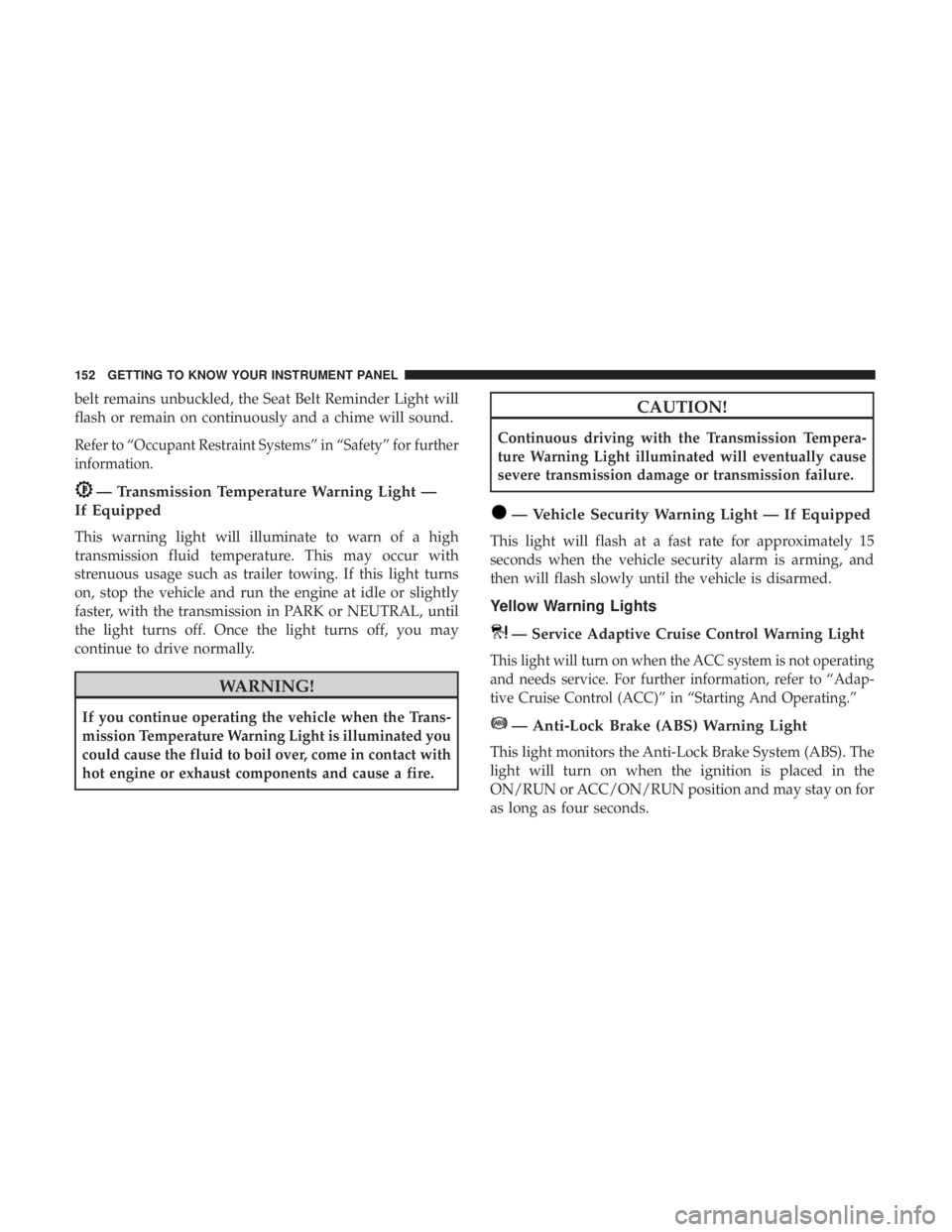 JEEP GRAND CHEROKEE LIMITED 2018 Owners Manual belt remains unbuckled, the Seat Belt Reminder Light will
flash or remain on continuously and a chime will sound.
Refer to “Occupant Restraint Systems” in “Safety” for further
information. JEEP GRAND CHEROKEE LIMITED 2018 Owners Manual belt remains unbuckled, the Seat Belt Reminder Light will
flash or remain on continuously and a chime will sound.
Refer to “Occupant Restraint Systems” in “Safety” for further
information.