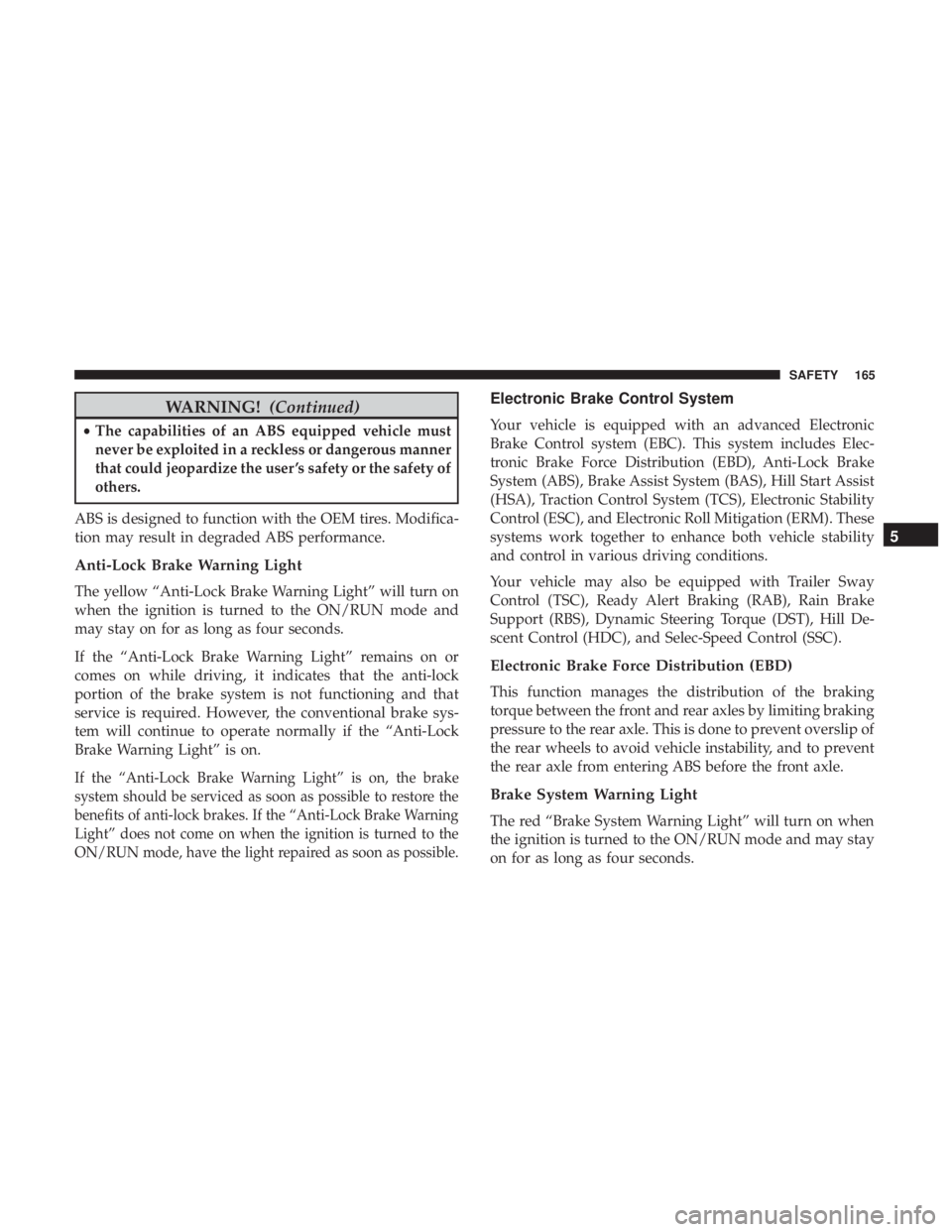 JEEP GRAND CHEROKEE LIMITED 2018 Owners Manual WARNING!(Continued)
•The capabilities of an ABS equipped vehicle must
never be exploited in a reckless or dangerous manner
that could jeopardize the user ’s safety or the safety of
others.
ABS is JEEP GRAND CHEROKEE LIMITED 2018 Owners Manual WARNING!(Continued)
•The capabilities of an ABS equipped vehicle must
never be exploited in a reckless or dangerous manner
that could jeopardize the user ’s safety or the safety of
others.
ABS is