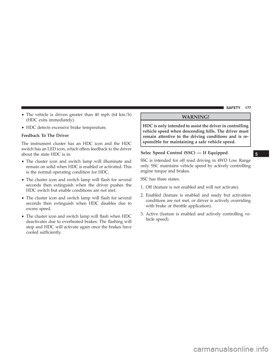 JEEP GRAND CHEROKEE LIMITED 2018 Owners Manual •The vehicle is driven greater than 40 mph (64 km/h)
(HDC exits immediately).
• HDC detects excessive brake temperature.
Feedback To The Driver
The instrument cluster has an HDC icon and the HDC
s JEEP GRAND CHEROKEE LIMITED 2018 Owners Manual •The vehicle is driven greater than 40 mph (64 km/h)
(HDC exits immediately).
• HDC detects excessive brake temperature.
Feedback To The Driver
The instrument cluster has an HDC icon and the HDC
s