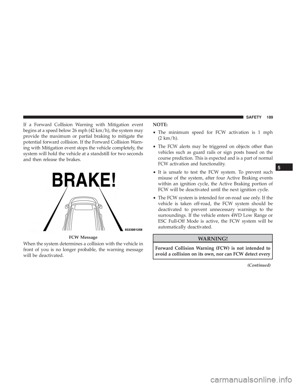JEEP GRAND CHEROKEE LIMITED 2018  Owners Manual If a Forward Collision Warning with Mitigation event
begins at a speed below 26 mph (42 km/h), the system may
provide the maximum or partial braking to mitigate the
potential forward collision. If the