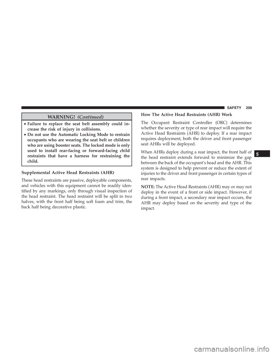 JEEP GRAND CHEROKEE LIMITED 2018 Owners Manual WARNING!(Continued)
•Failure to replace the seat belt assembly could in-
crease the risk of injury in collisions.
• Do not use the Automatic Locking Mode to restrain
occupants who are wearing the JEEP GRAND CHEROKEE LIMITED 2018 Owners Manual WARNING!(Continued)
•Failure to replace the seat belt assembly could in-
crease the risk of injury in collisions.
• Do not use the Automatic Locking Mode to restrain
occupants who are wearing the
