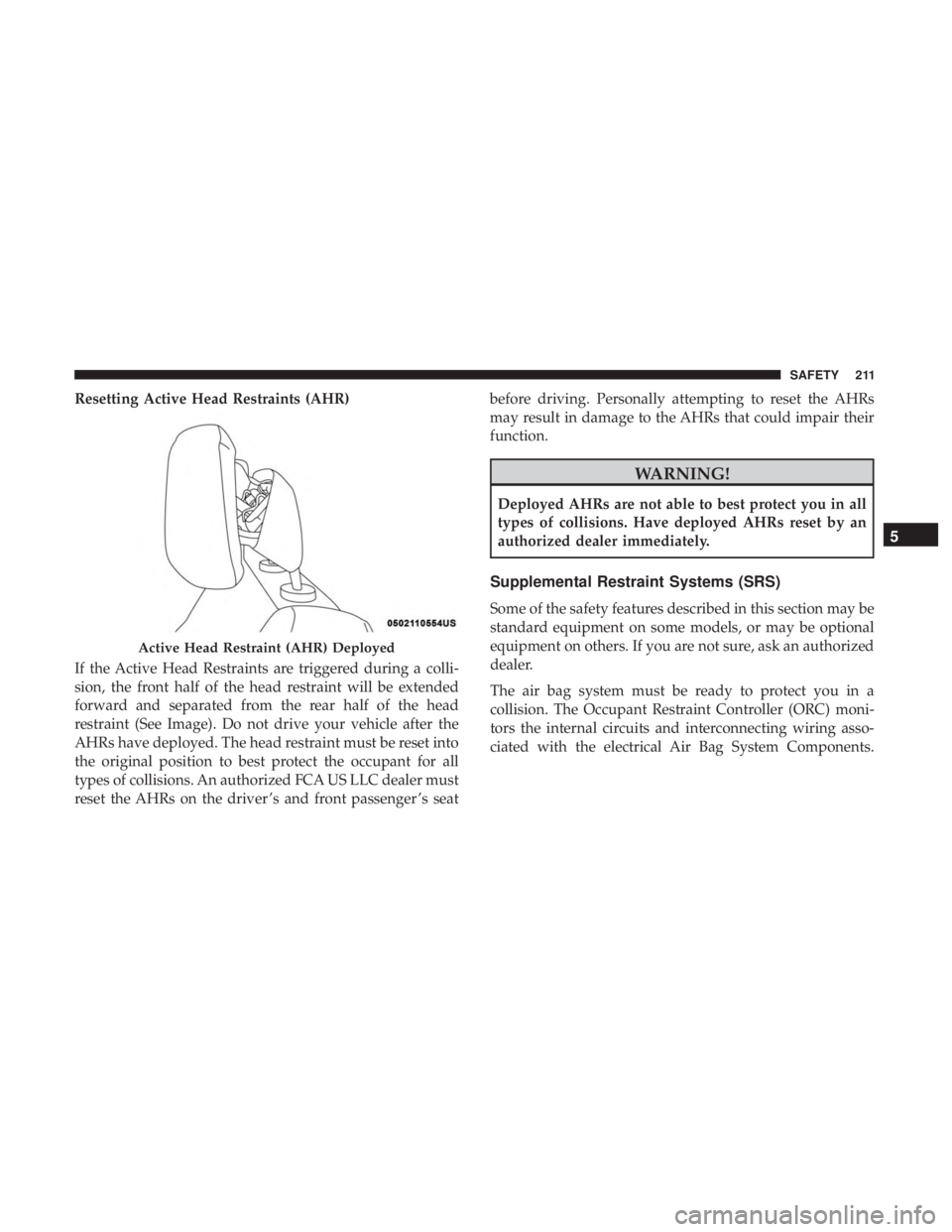 JEEP GRAND CHEROKEE LIMITED 2018 Owners Manual Resetting Active Head Restraints (AHR)
If the Active Head Restraints are triggered during a colli-
sion, the front half of the head restraint will be extended
forward and separated from the rear half JEEP GRAND CHEROKEE LIMITED 2018 Owners Manual Resetting Active Head Restraints (AHR)
If the Active Head Restraints are triggered during a colli-
sion, the front half of the head restraint will be extended
forward and separated from the rear half