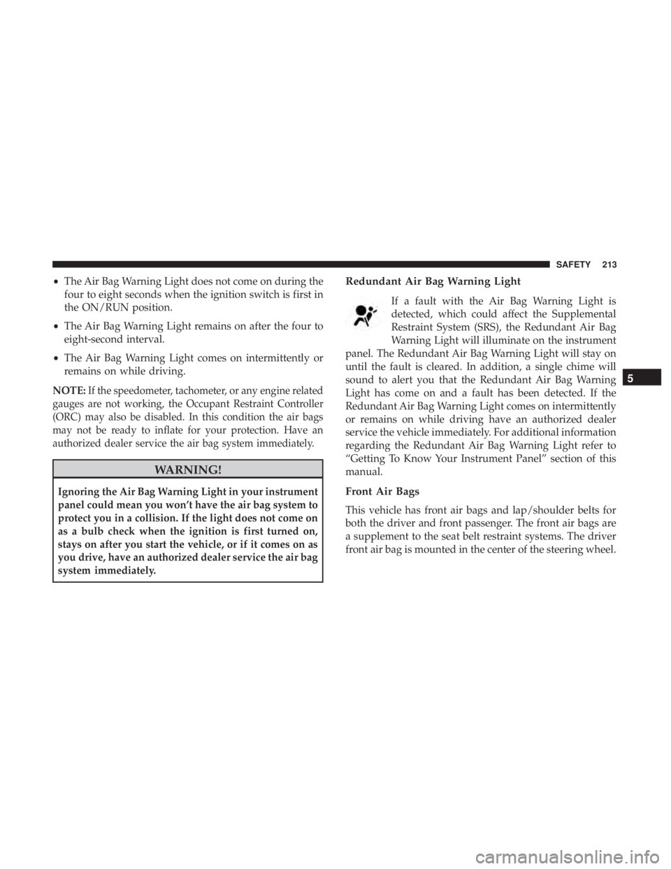 JEEP GRAND CHEROKEE LIMITED 2018  Owners Manual •The Air Bag Warning Light does not come on during the
four to eight seconds when the ignition switch is first in
the ON/RUN position.
• The Air Bag Warning Light remains on after the four to
eigh