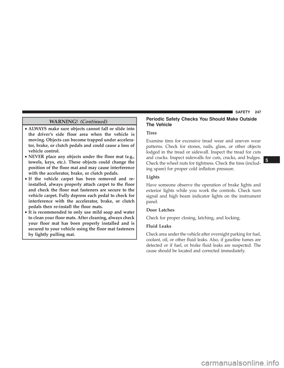 JEEP GRAND CHEROKEE LIMITED 2018  Owners Manual WARNING!(Continued)
•ALWAYS make sure objects cannot fall or slide into
the driver ’s side floor area when the vehicle is
moving. Objects can become trapped under accelera-
tor, brake, or clutch p