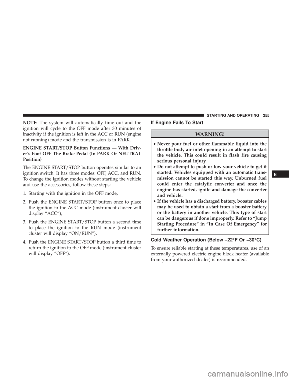 JEEP GRAND CHEROKEE LIMITED 2018 Owners Manual NOTE:The system will automatically time out and the
ignition will cycle to the OFF mode after 30 minutes of
inactivity if the ignition is left in the ACC or RUN (engine
not running) mode and the trans JEEP GRAND CHEROKEE LIMITED 2018 Owners Manual NOTE:The system will automatically time out and the
ignition will cycle to the OFF mode after 30 minutes of
inactivity if the ignition is left in the ACC or RUN (engine
not running) mode and the trans