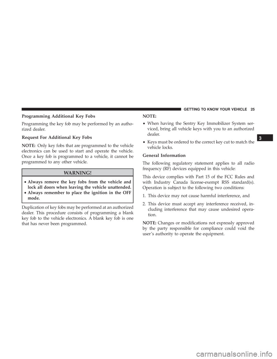 JEEP GRAND CHEROKEE LIMITED 2018 Owners Manual Programming Additional Key Fobs
Programming the key fob may be performed by an autho-
rized dealer.
Request For Additional Key Fobs
NOTE:Only key fobs that are programmed to the vehicle
electronics ca JEEP GRAND CHEROKEE LIMITED 2018 Owners Manual Programming Additional Key Fobs
Programming the key fob may be performed by an autho-
rized dealer.
Request For Additional Key Fobs
NOTE:Only key fobs that are programmed to the vehicle
electronics ca