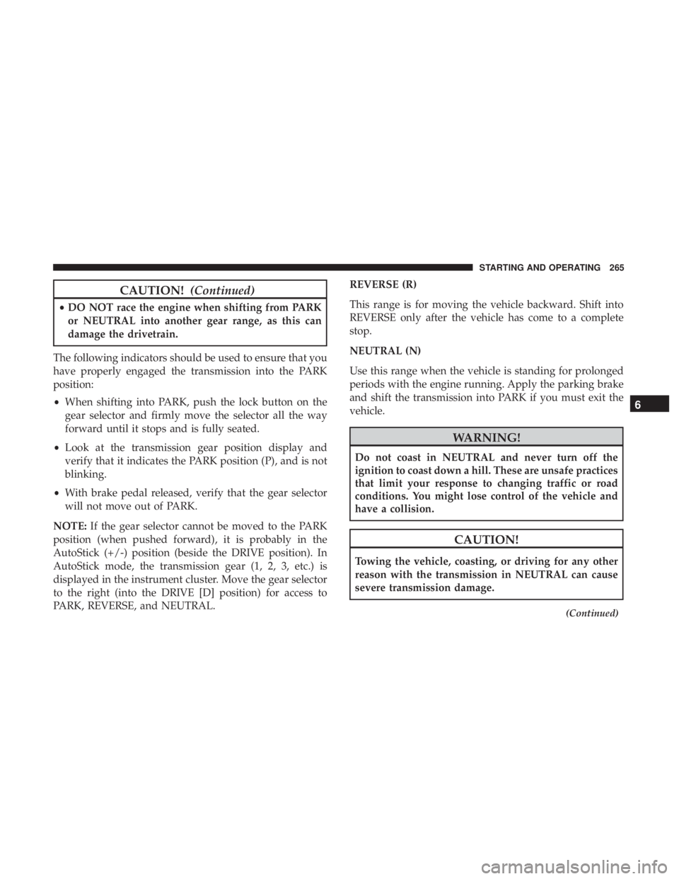 JEEP GRAND CHEROKEE LIMITED 2018 Owners Manual CAUTION!(Continued)
•DO NOT race the engine when shifting from PARK
or NEUTRAL into another gear range, as this can
damage the drivetrain.
The following indicators should be used to ensure that you
JEEP GRAND CHEROKEE LIMITED 2018 Owners Manual CAUTION!(Continued)
•DO NOT race the engine when shifting from PARK
or NEUTRAL into another gear range, as this can
damage the drivetrain.
The following indicators should be used to ensure that you